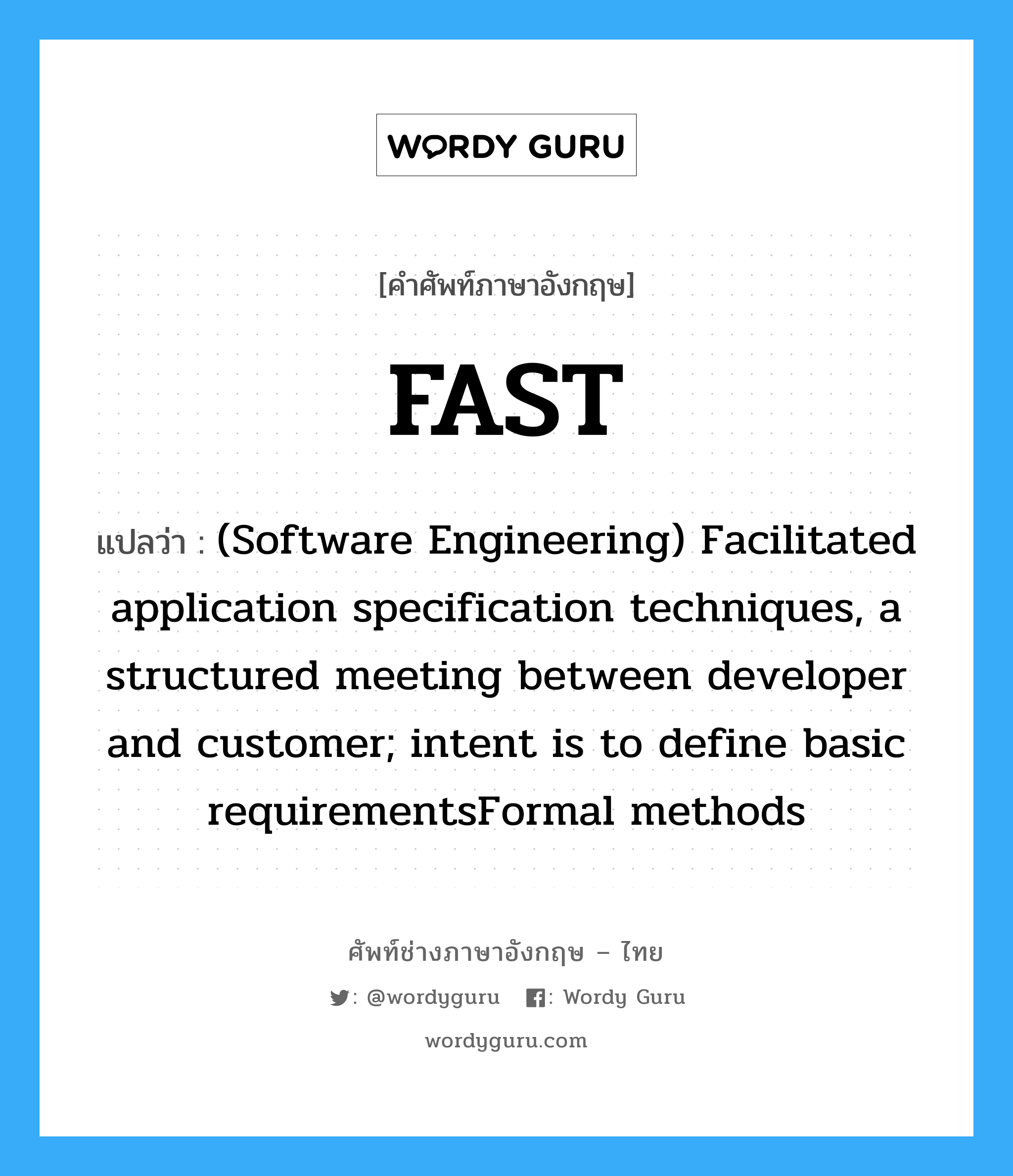 (Software Engineering) Facilitated application specification techniques, a structured meeting between developer and customer; intent is to define basic requirementsFormal methods ภาษาอังกฤษ?, คำศัพท์ช่างภาษาอังกฤษ - ไทย (Software Engineering) Facilitated application specification techniques, a structured meeting between developer and customer; intent is to define basic requirementsFormal methods คำศัพท์ภาษาอังกฤษ (Software Engineering) Facilitated application specification techniques, a structured meeting between developer and customer; intent is to define basic requirementsFormal methods แปลว่า FAST