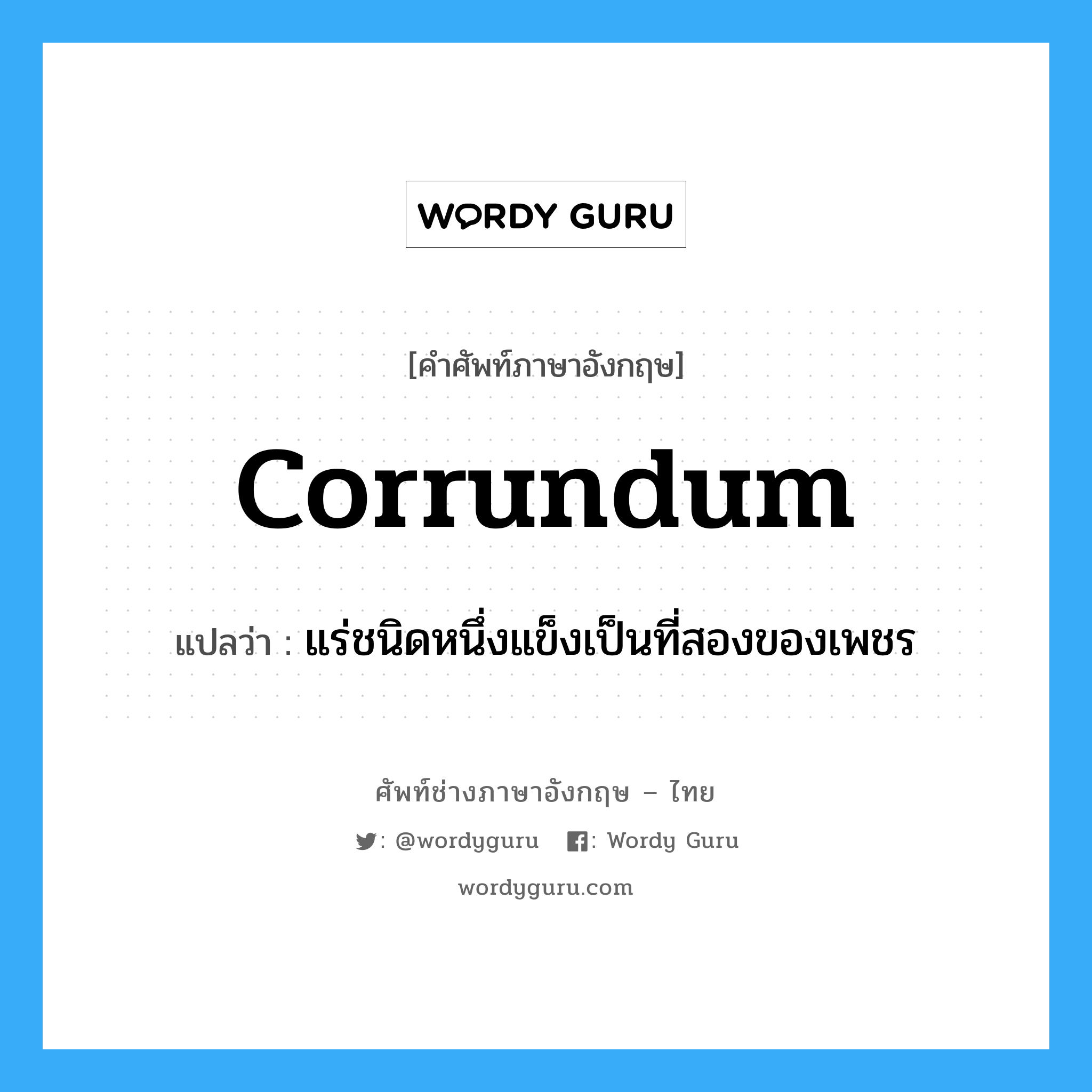 corrundum แปลว่า?, คำศัพท์ช่างภาษาอังกฤษ - ไทย corrundum คำศัพท์ภาษาอังกฤษ corrundum แปลว่า แร่ชนิดหนึ่งแข็งเป็นที่สองของเพชร