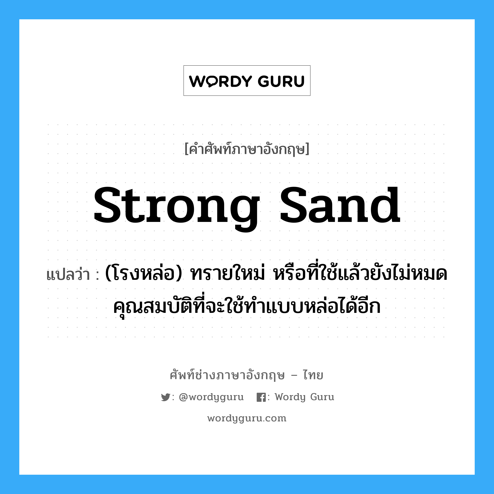 strong sand แปลว่า?, คำศัพท์ช่างภาษาอังกฤษ - ไทย strong sand คำศัพท์ภาษาอังกฤษ strong sand แปลว่า (โรงหล่อ) ทรายใหม่ หรือที่ใช้แล้วยังไม่หมดคุณสมบัติที่จะใช้ทำแบบหล่อได้อีก