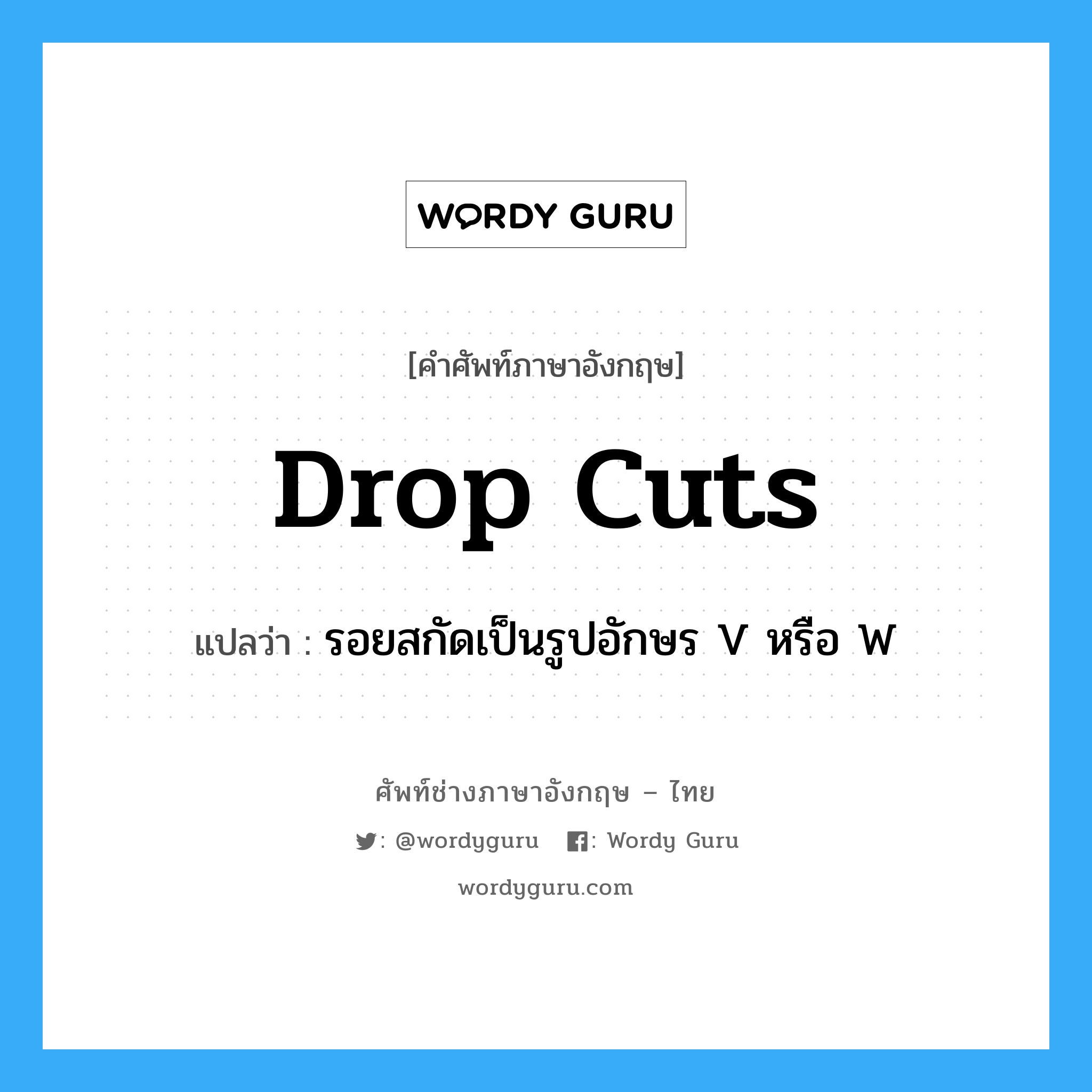 drop cuts แปลว่า?, คำศัพท์ช่างภาษาอังกฤษ - ไทย drop cuts คำศัพท์ภาษาอังกฤษ drop cuts แปลว่า รอยสกัดเป็นรูปอักษร V หรือ W