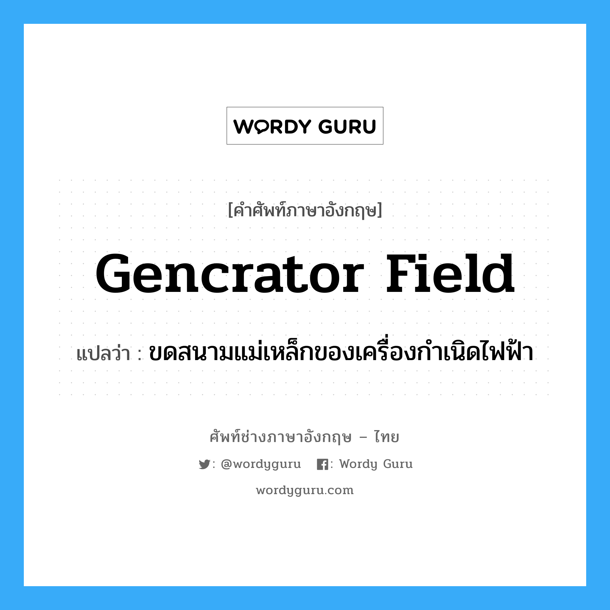 gencrator field แปลว่า?, คำศัพท์ช่างภาษาอังกฤษ - ไทย gencrator field คำศัพท์ภาษาอังกฤษ gencrator field แปลว่า ขดสนามแม่เหล็กของเครื่องกำเนิดไฟฟ้า