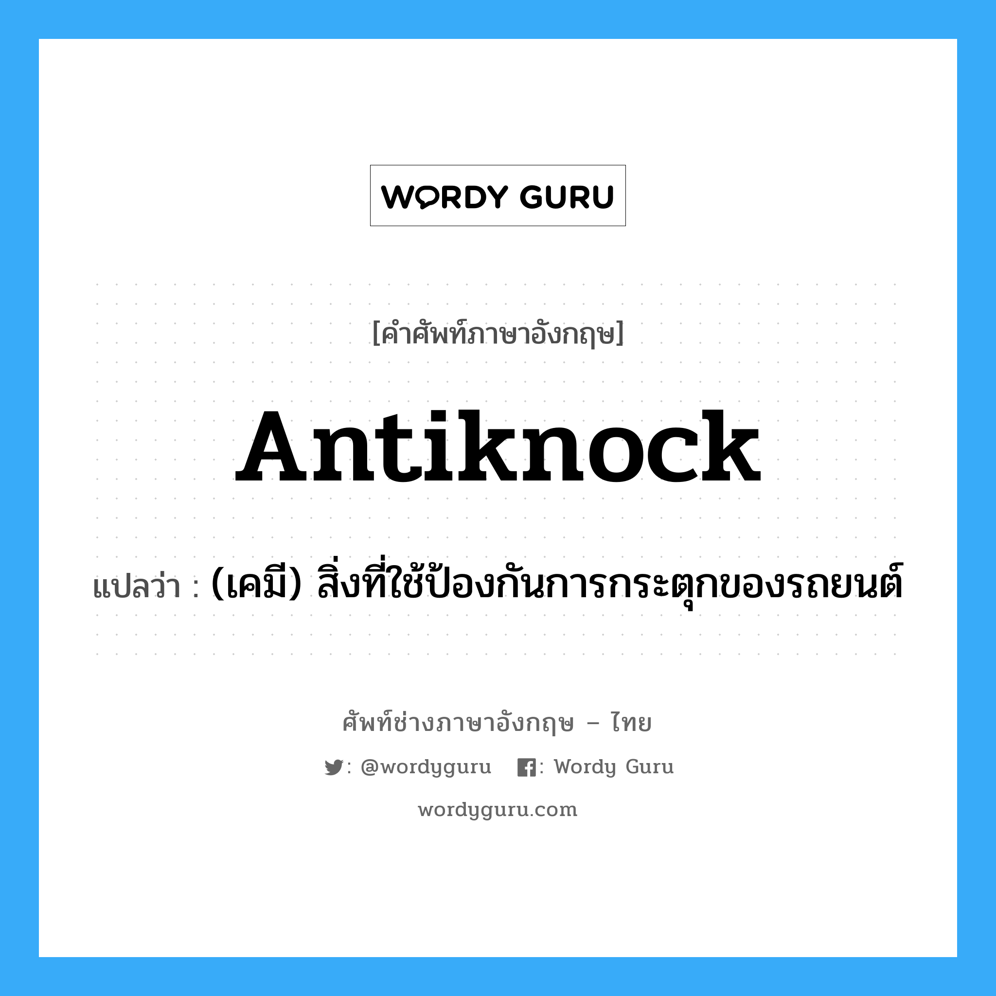 antiknock แปลว่า?, คำศัพท์ช่างภาษาอังกฤษ - ไทย antiknock คำศัพท์ภาษาอังกฤษ antiknock แปลว่า (เคมี) สิ่งที่ใช้ป้องกันการกระตุกของรถยนต์