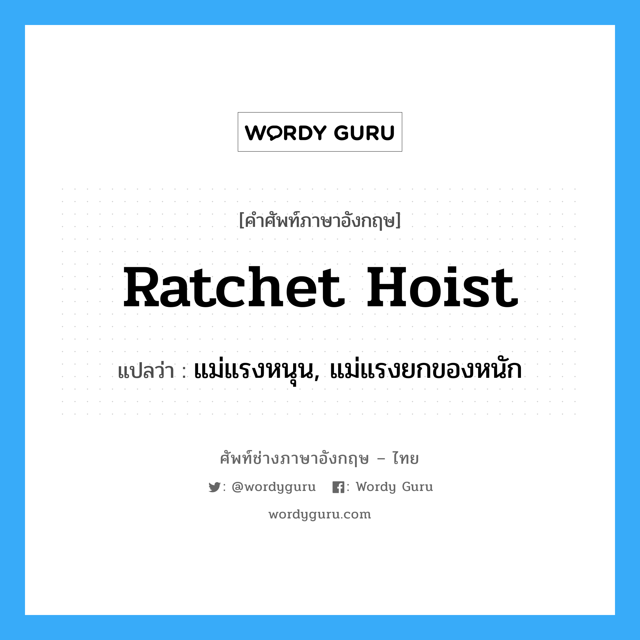 ratchet hoist แปลว่า?, คำศัพท์ช่างภาษาอังกฤษ - ไทย ratchet hoist คำศัพท์ภาษาอังกฤษ ratchet hoist แปลว่า แม่แรงหนุน, แม่แรงยกของหนัก