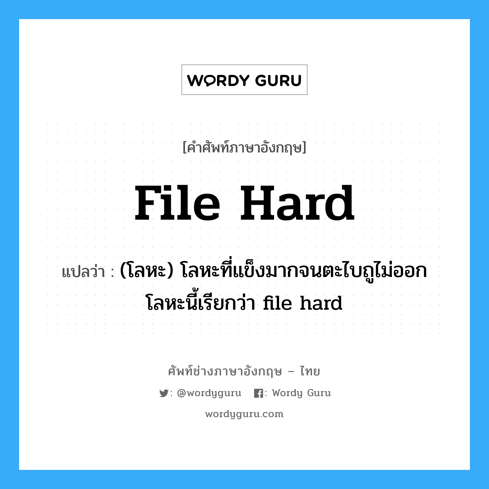 file hard แปลว่า?, คำศัพท์ช่างภาษาอังกฤษ - ไทย file hard คำศัพท์ภาษาอังกฤษ file hard แปลว่า (โลหะ) โลหะที่แข็งมากจนตะไบถูไม่ออกโลหะนี้เรียกว่า file hard