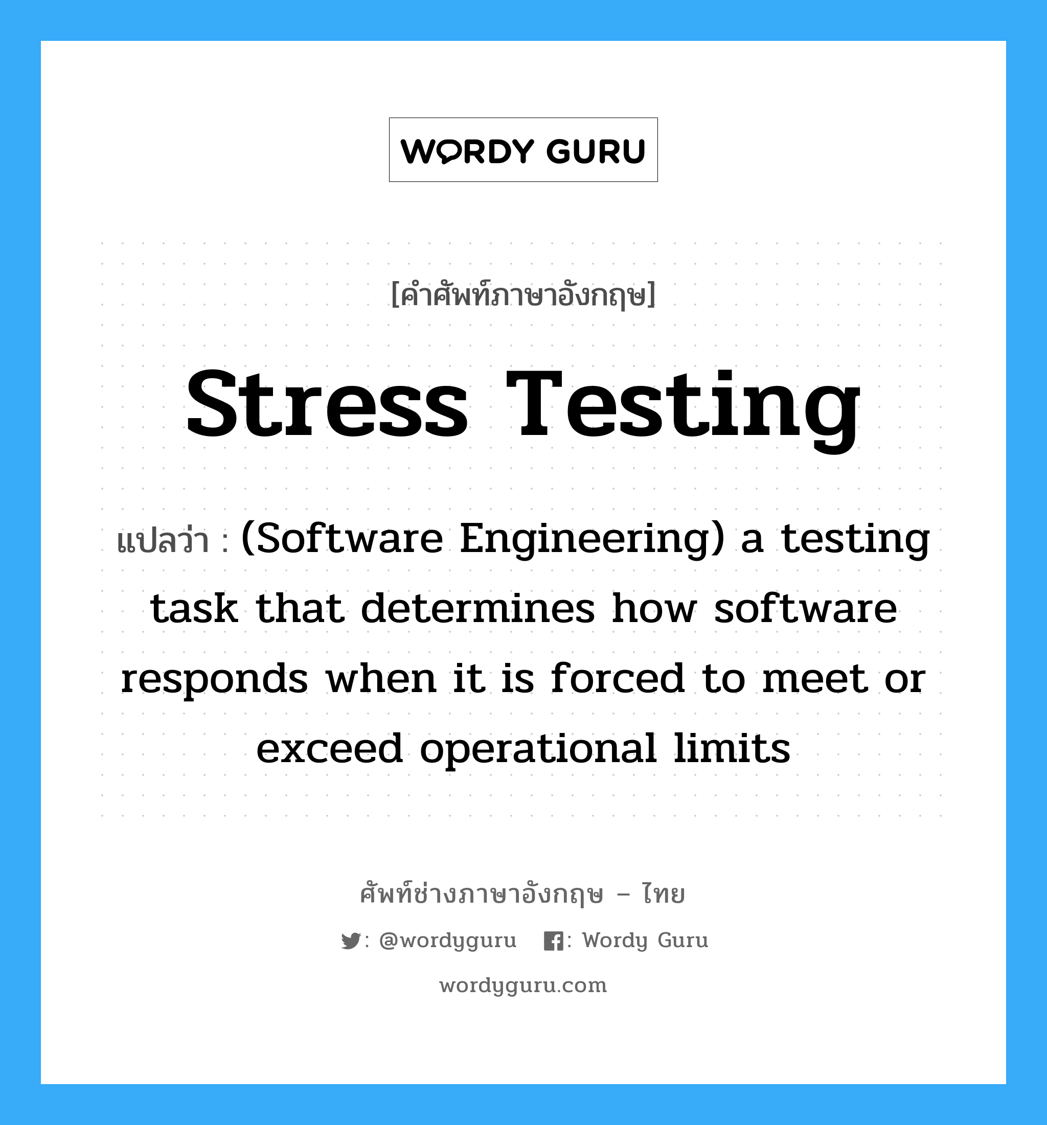 Stress testing แปลว่า?, คำศัพท์ช่างภาษาอังกฤษ - ไทย Stress testing คำศัพท์ภาษาอังกฤษ Stress testing แปลว่า (Software Engineering) a testing task that determines how software responds when it is forced to meet or exceed operational limits