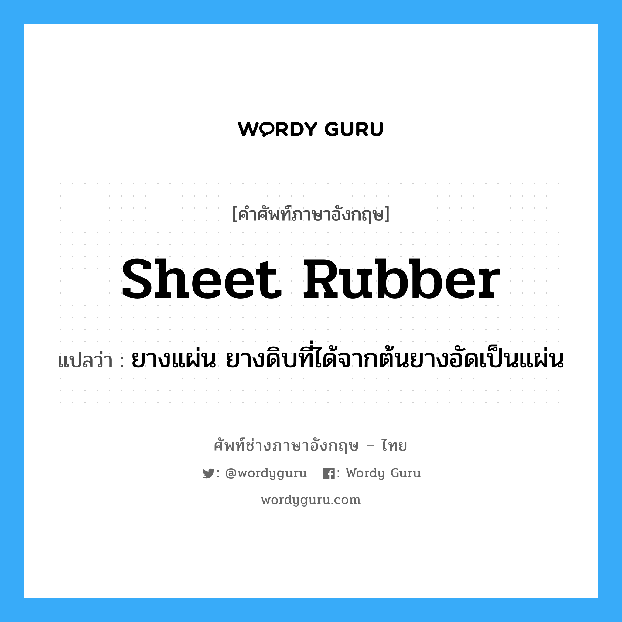 sheet rubber แปลว่า?, คำศัพท์ช่างภาษาอังกฤษ - ไทย sheet rubber คำศัพท์ภาษาอังกฤษ sheet rubber แปลว่า ยางแผ่น ยางดิบที่ได้จากต้นยางอัดเป็นแผ่น