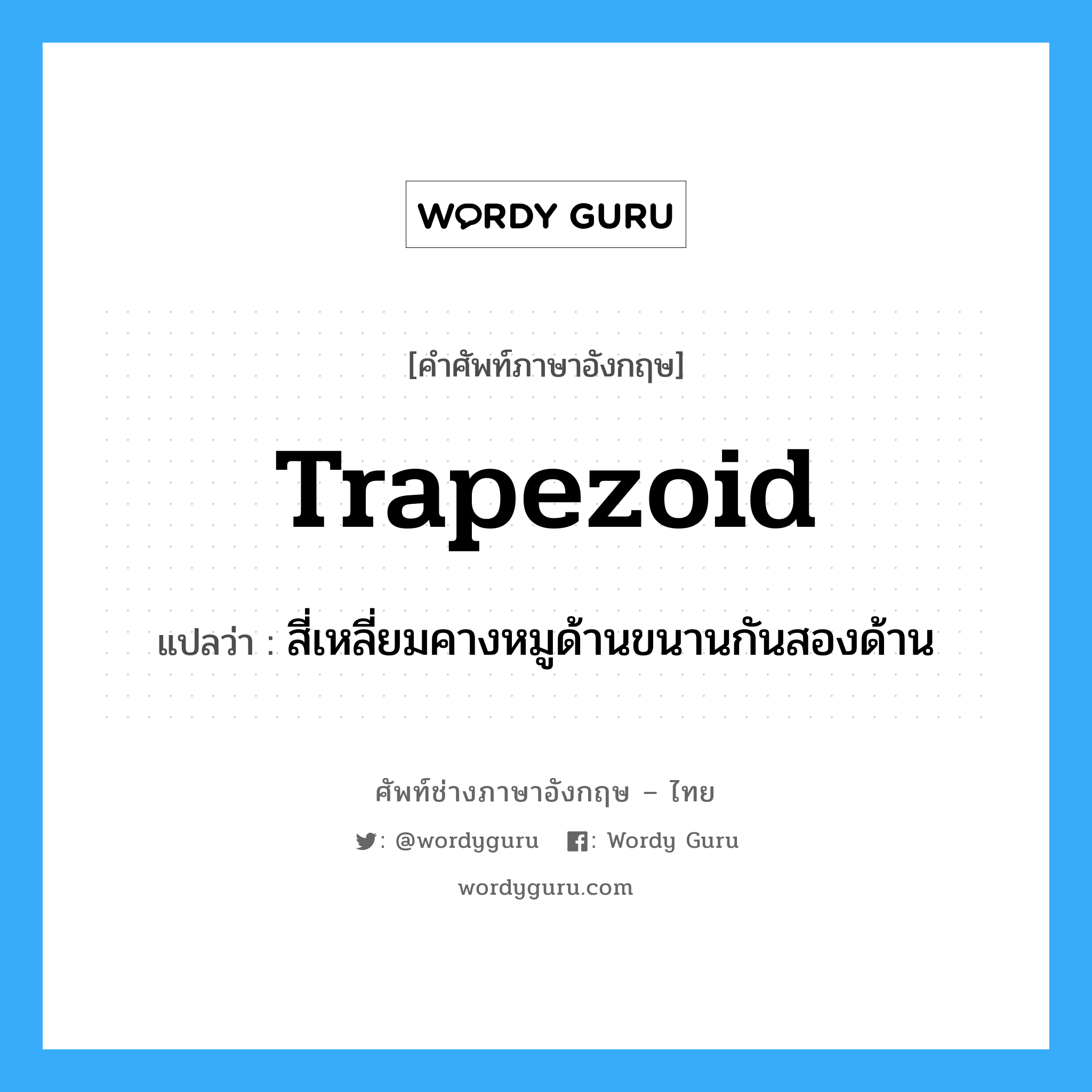 trapezoid แปลว่า?, คำศัพท์ช่างภาษาอังกฤษ - ไทย trapezoid คำศัพท์ภาษาอังกฤษ trapezoid แปลว่า สี่เหลี่ยมคางหมูด้านขนานกันสองด้าน