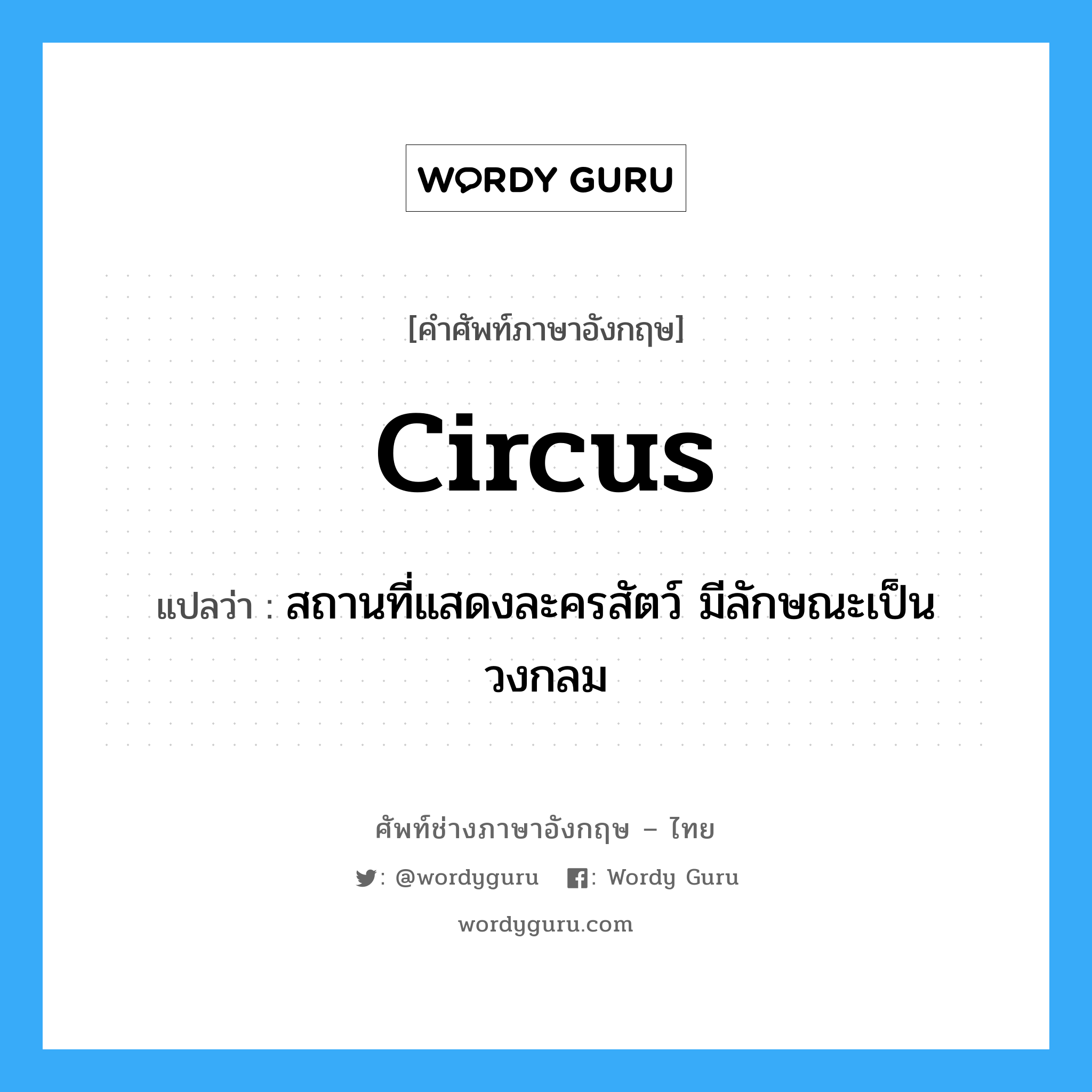 circus แปลว่า?, คำศัพท์ช่างภาษาอังกฤษ - ไทย circus คำศัพท์ภาษาอังกฤษ circus แปลว่า สถานที่แสดงละครสัตว์ มีลักษณะเป็นวงกลม