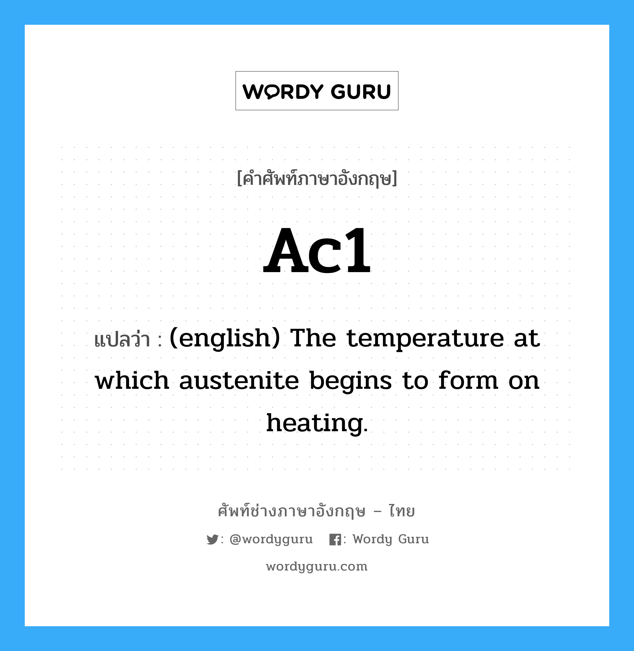 (english) The temperature at which austenite begins to form on heating. ภาษาอังกฤษ?, คำศัพท์ช่างภาษาอังกฤษ - ไทย (english) The temperature at which austenite begins to form on heating. คำศัพท์ภาษาอังกฤษ (english) The temperature at which austenite begins to form on heating. แปลว่า Ac1