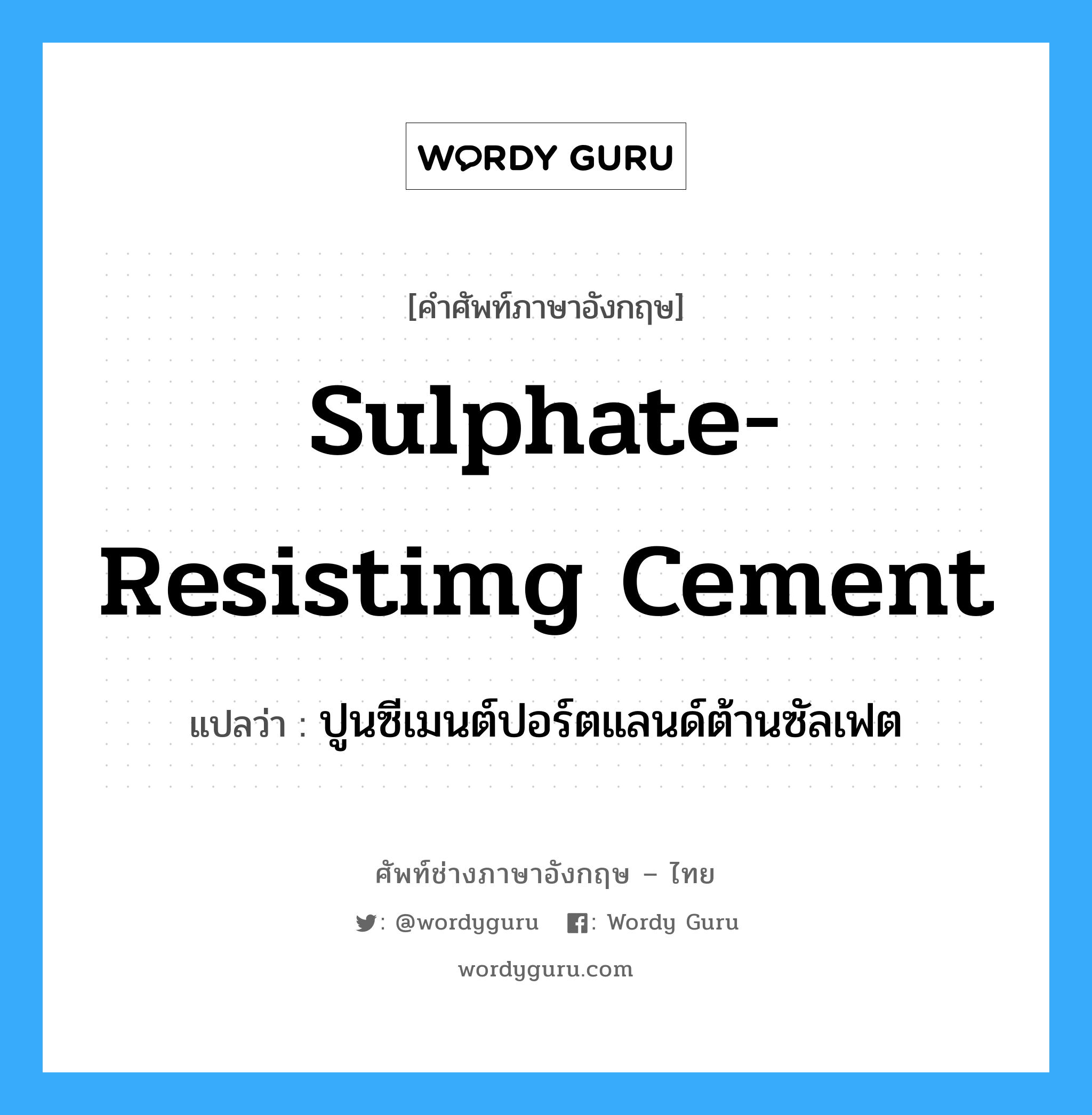 sulphate-resistimg cement แปลว่า?, คำศัพท์ช่างภาษาอังกฤษ - ไทย sulphate-resistimg cement คำศัพท์ภาษาอังกฤษ sulphate-resistimg cement แปลว่า ปูนซีเมนต์ปอร์ตแลนด์ต้านซัลเฟต