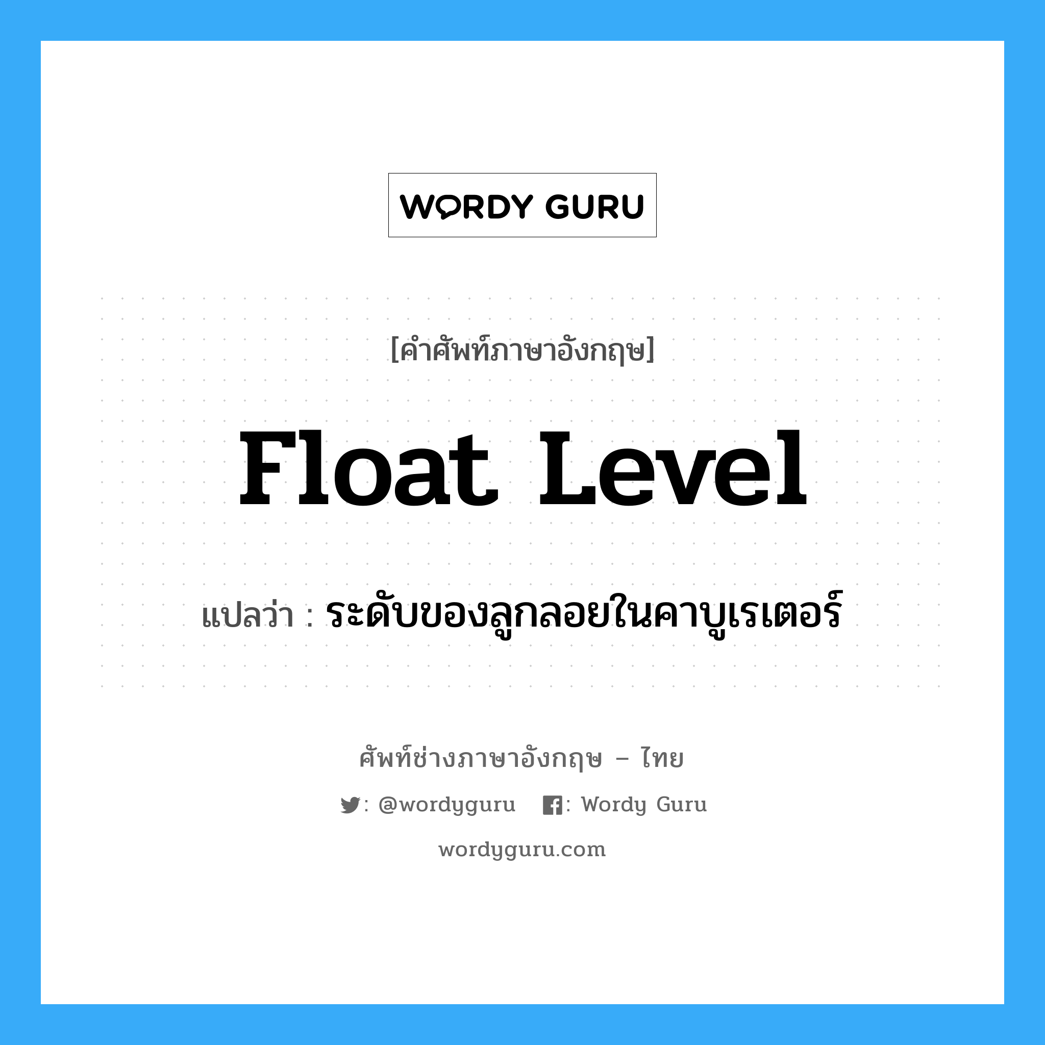 float level แปลว่า?, คำศัพท์ช่างภาษาอังกฤษ - ไทย float level คำศัพท์ภาษาอังกฤษ float level แปลว่า ระดับของลูกลอยในคาบูเรเตอร์