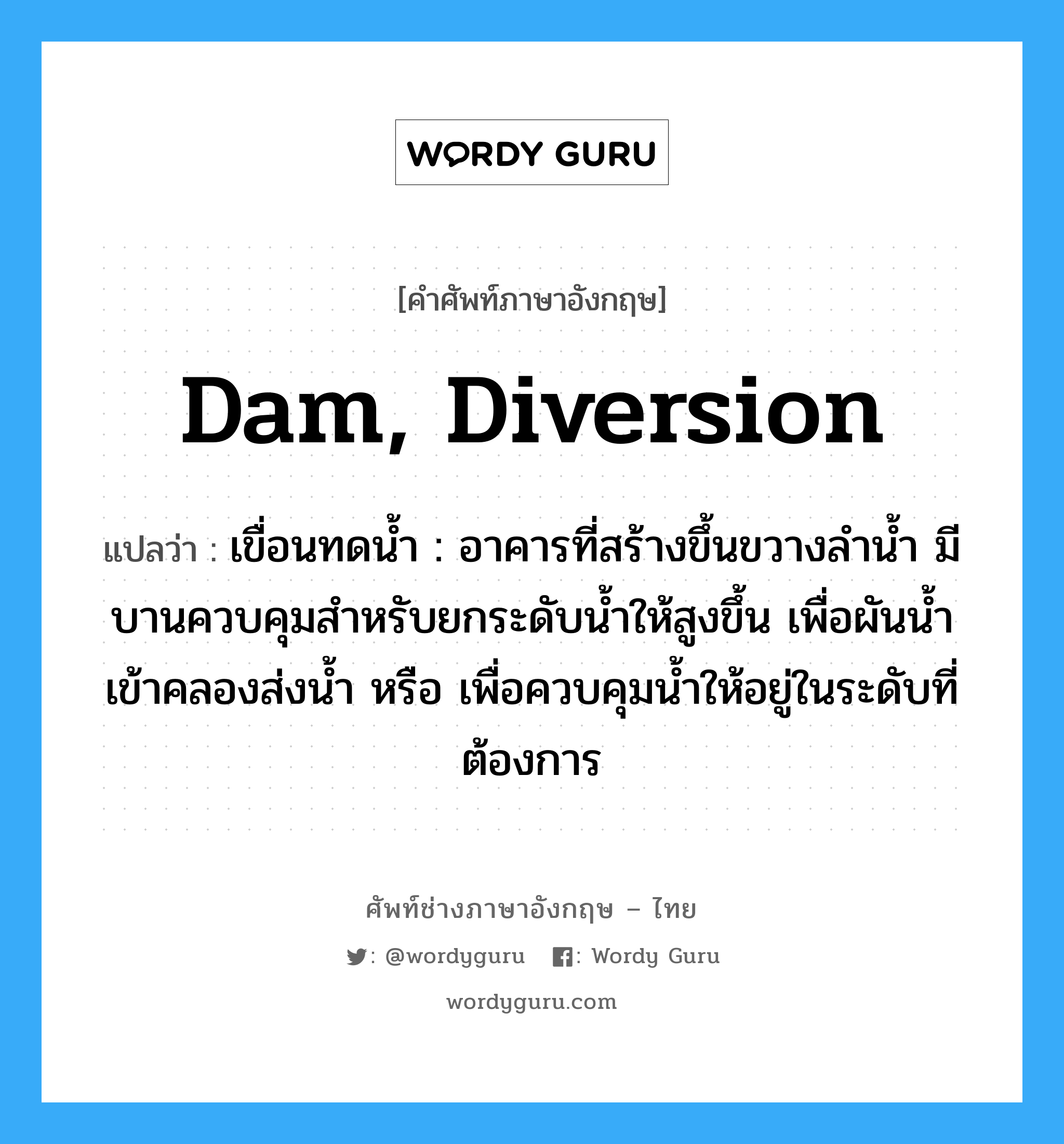 dam, diversion แปลว่า?, คำศัพท์ช่างภาษาอังกฤษ - ไทย dam, diversion คำศัพท์ภาษาอังกฤษ dam, diversion แปลว่า เขื่อนทดน้ำ : อาคารที่สร้างขึ้นขวางลำน้ำ มีบานควบคุมสำหรับยกระดับน้ำให้สูงขึ้น เพื่อผันน้ำเข้าคลองส่งน้ำ หรือ เพื่อควบคุมน้ำให้อยู่ในระดับที่ต้องการ