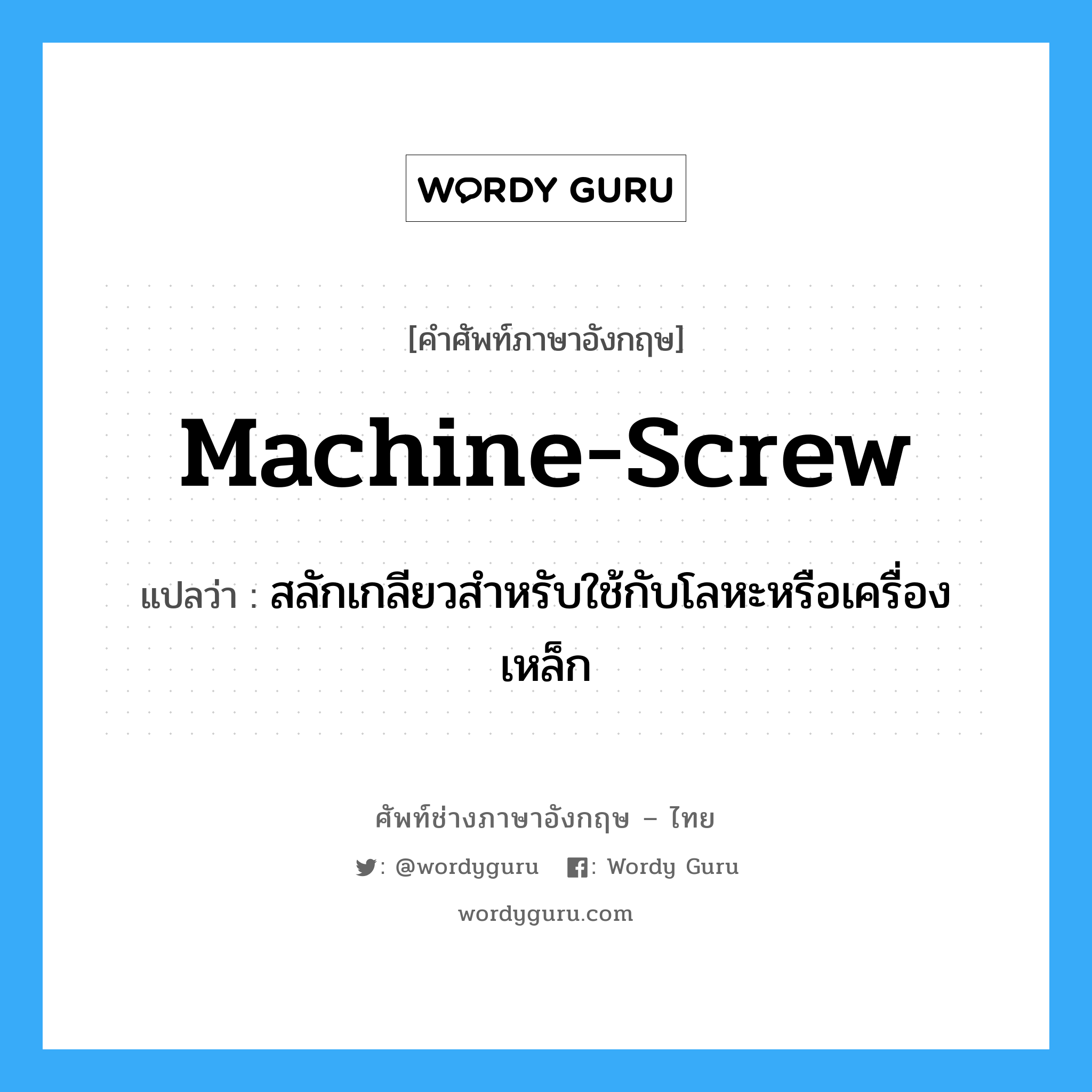 machine screw แปลว่า?, คำศัพท์ช่างภาษาอังกฤษ - ไทย machine-screw คำศัพท์ภาษาอังกฤษ machine-screw แปลว่า สลักเกลียวสำหรับใช้กับโลหะหรือเครื่องเหล็ก