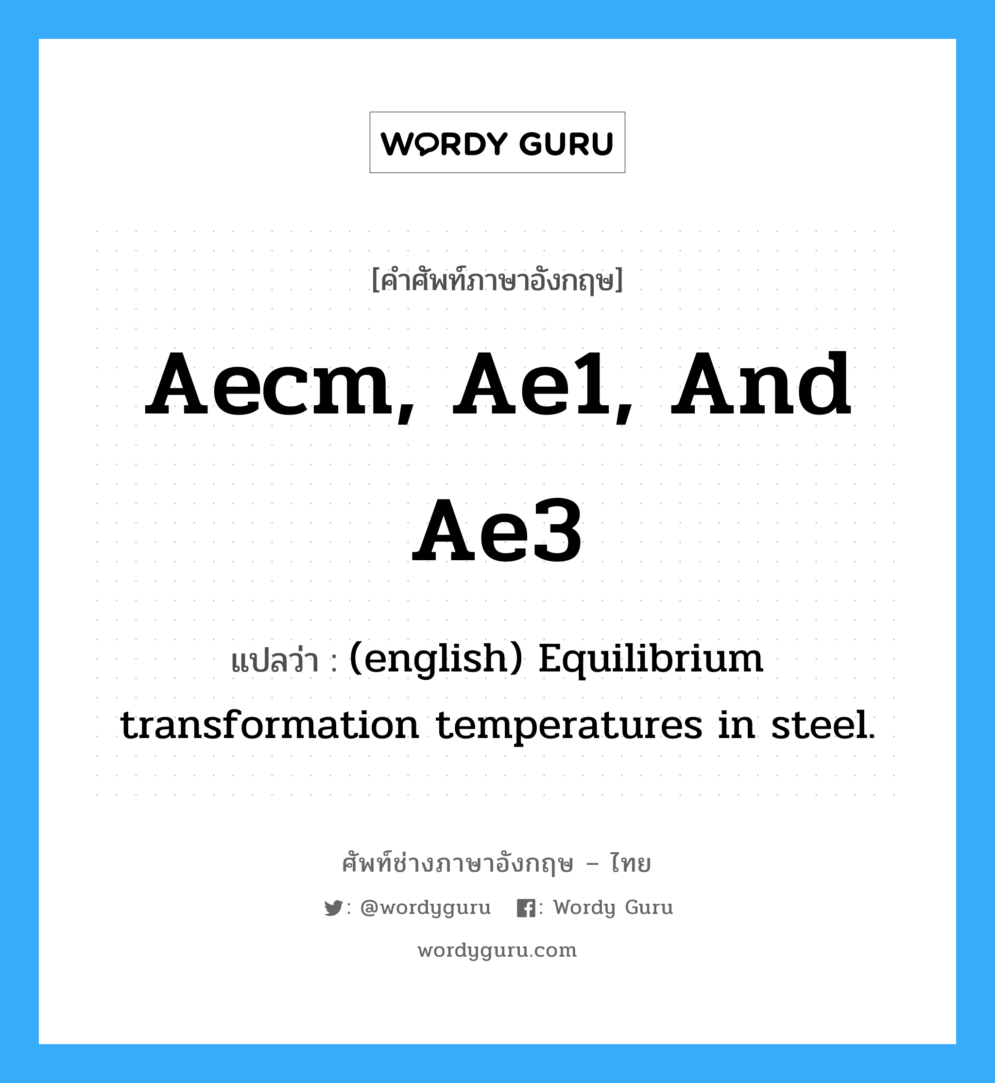Aecm, Ae1, and Ae3 แปลว่า?, คำศัพท์ช่างภาษาอังกฤษ - ไทย Aecm, Ae1, and Ae3 คำศัพท์ภาษาอังกฤษ Aecm, Ae1, and Ae3 แปลว่า (english) Equilibrium transformation temperatures in steel.