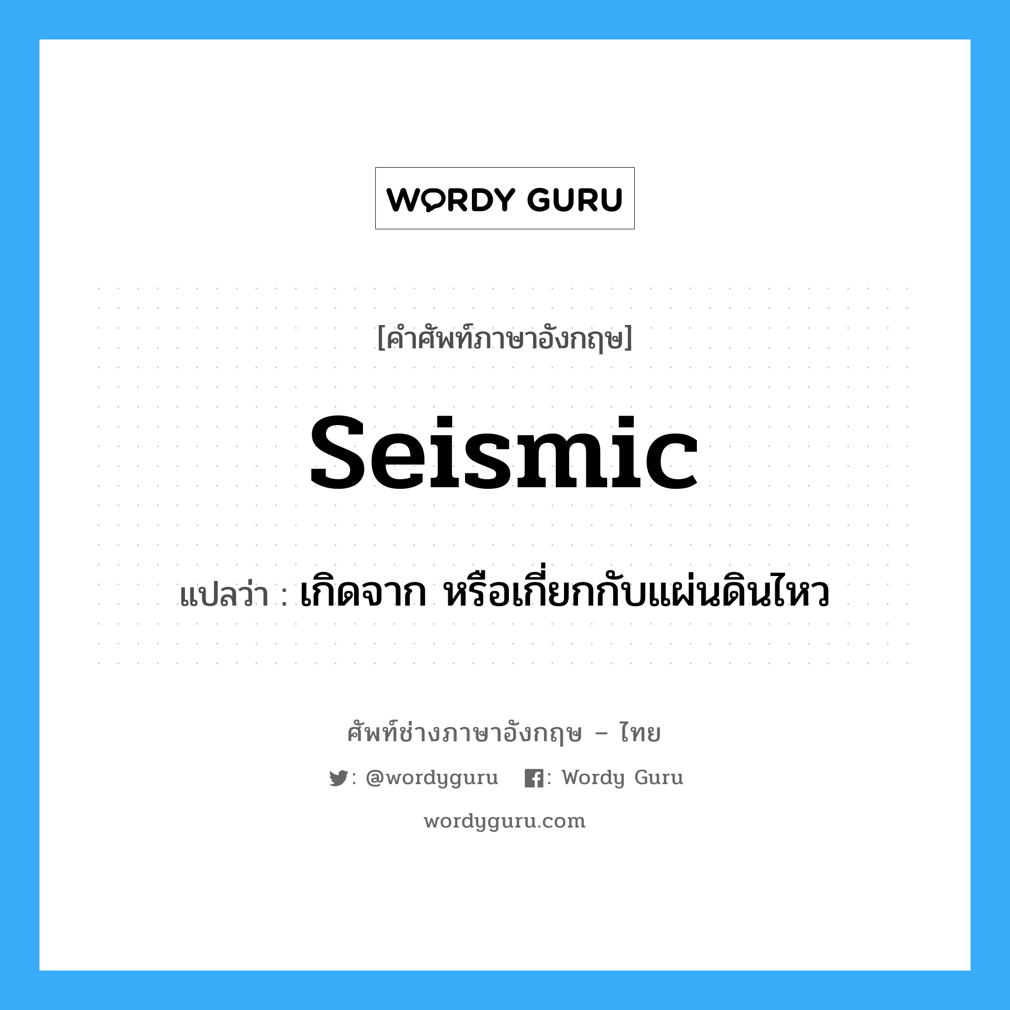 seismic แปลว่า?, คำศัพท์ช่างภาษาอังกฤษ - ไทย seismic คำศัพท์ภาษาอังกฤษ seismic แปลว่า เกิดจาก หรือเกี่ยกกับแผ่นดินไหว