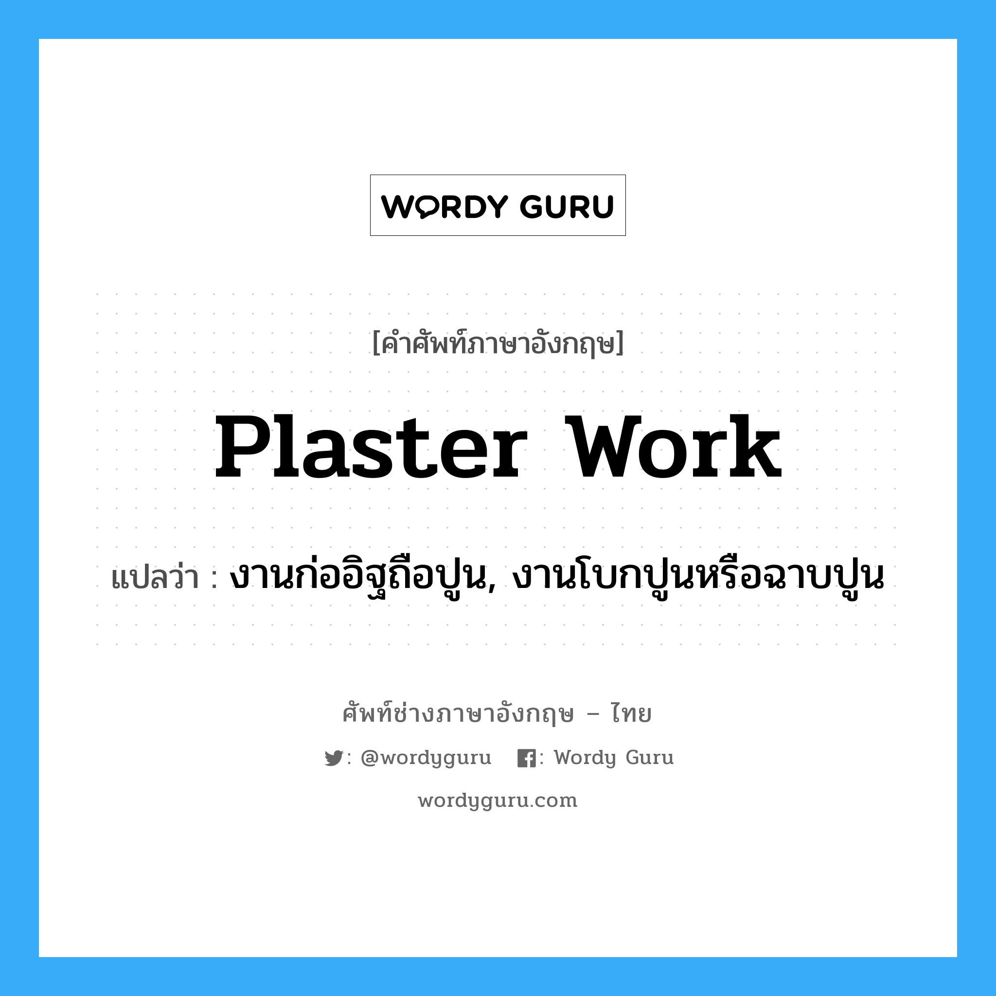 plaster work แปลว่า?, คำศัพท์ช่างภาษาอังกฤษ - ไทย plaster work คำศัพท์ภาษาอังกฤษ plaster work แปลว่า งานก่ออิฐถือปูน, งานโบกปูนหรือฉาบปูน