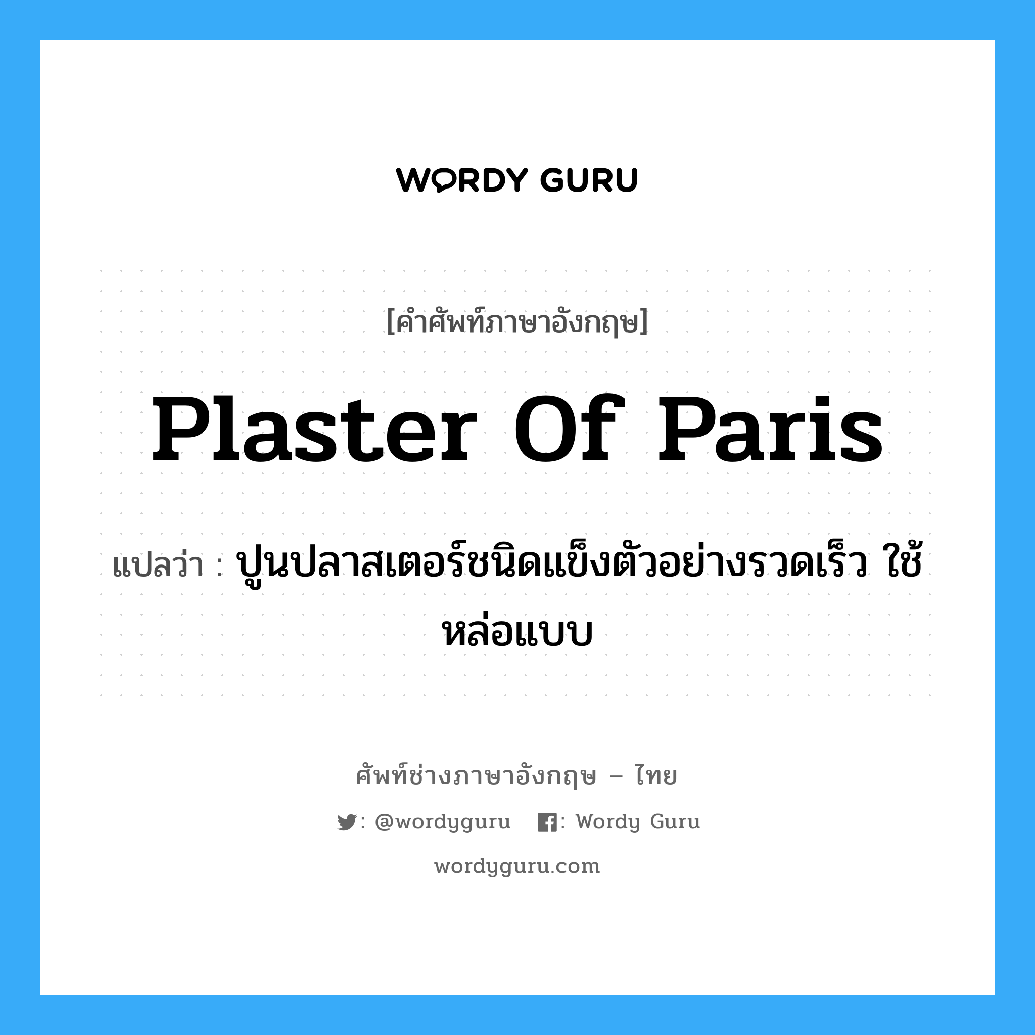 plaster of Paris แปลว่า?, คำศัพท์ช่างภาษาอังกฤษ - ไทย plaster of Paris คำศัพท์ภาษาอังกฤษ plaster of Paris แปลว่า ปูนปลาสเตอร์ชนิดแข็งตัวอย่างรวดเร็ว ใช้หล่อแบบ