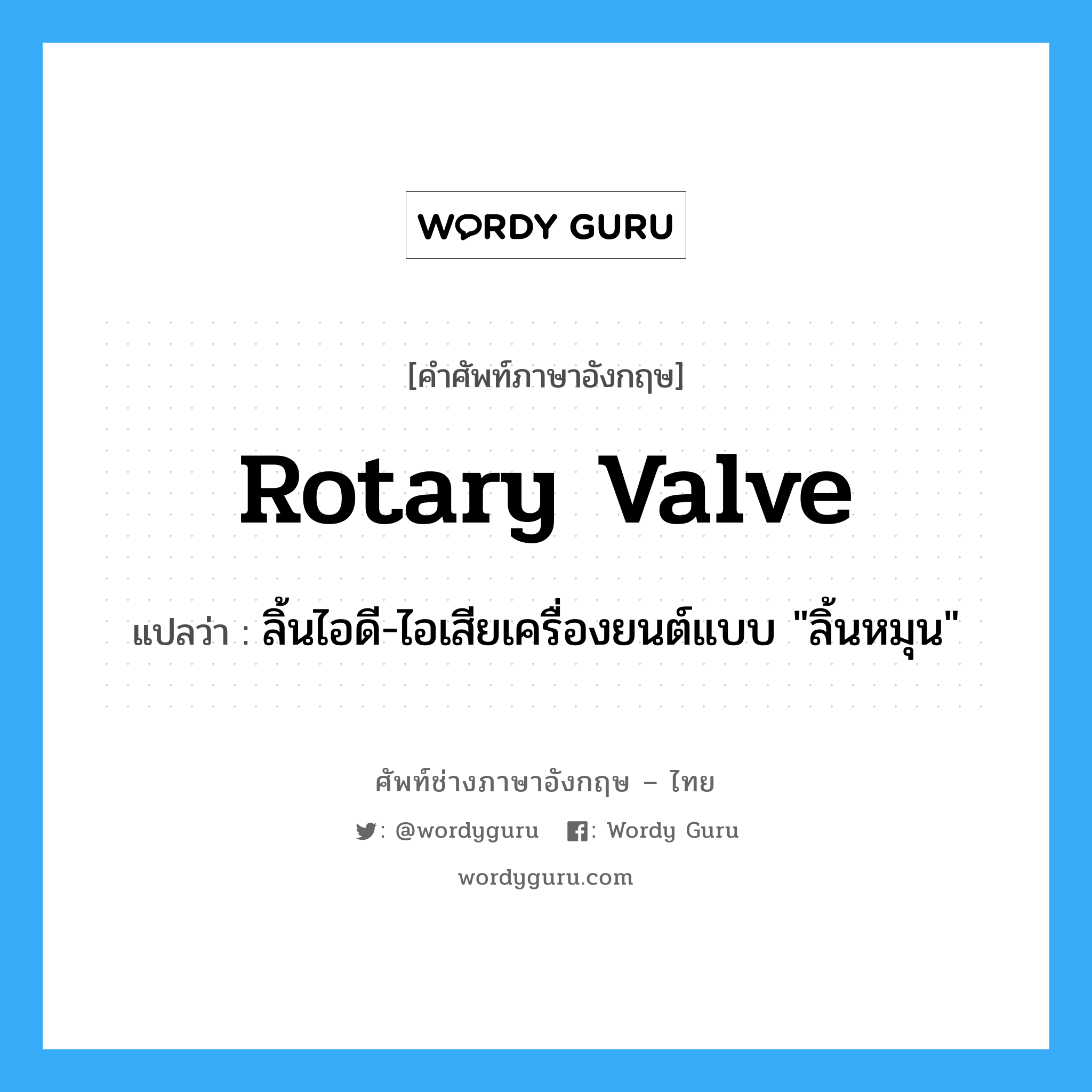 rotary valve แปลว่า?, คำศัพท์ช่างภาษาอังกฤษ - ไทย rotary valve คำศัพท์ภาษาอังกฤษ rotary valve แปลว่า ลิ้นไอดี-ไอเสียเครื่องยนต์แบบ "ลิ้นหมุน"