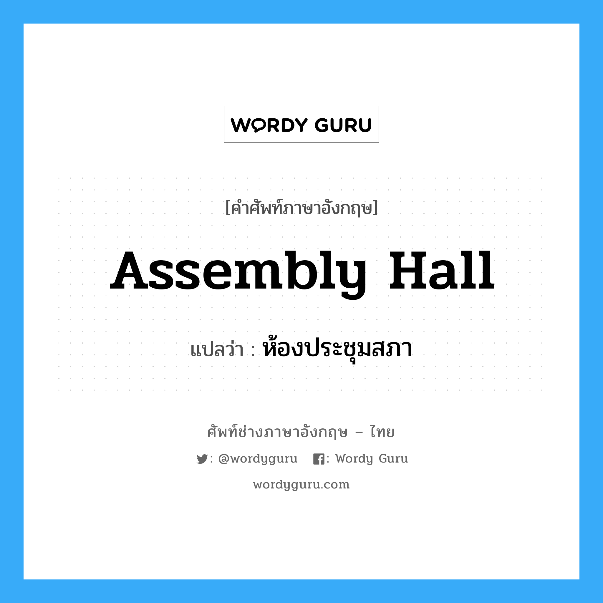 assembly hall แปลว่า?, คำศัพท์ช่างภาษาอังกฤษ - ไทย assembly hall คำศัพท์ภาษาอังกฤษ assembly hall แปลว่า ห้องประชุมสภา
