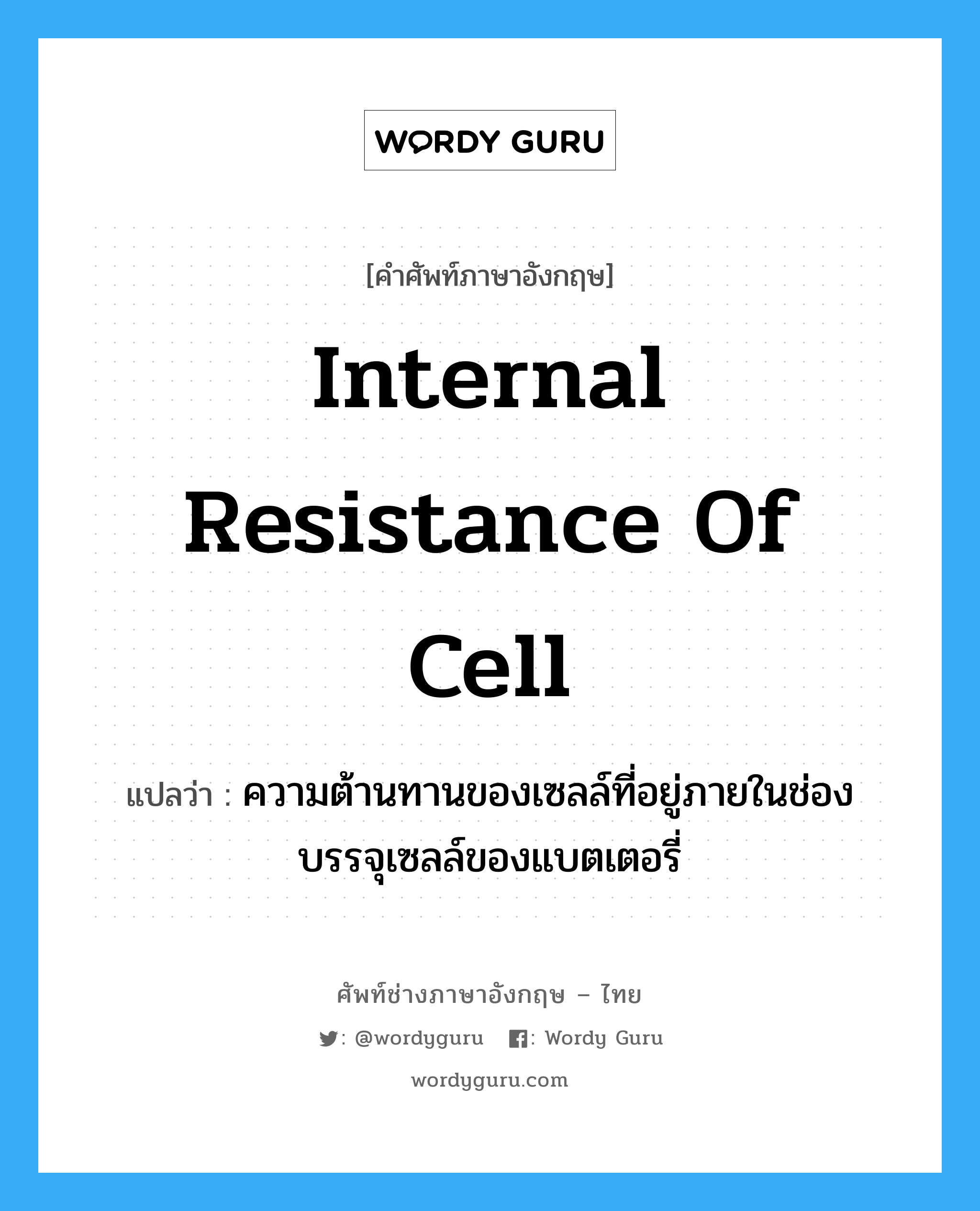internal resistance of cell แปลว่า?, คำศัพท์ช่างภาษาอังกฤษ - ไทย internal resistance of cell คำศัพท์ภาษาอังกฤษ internal resistance of cell แปลว่า ความต้านทานของเซลล์ที่อยู่ภายในช่องบรรจุเซลล์ของแบตเตอรี่