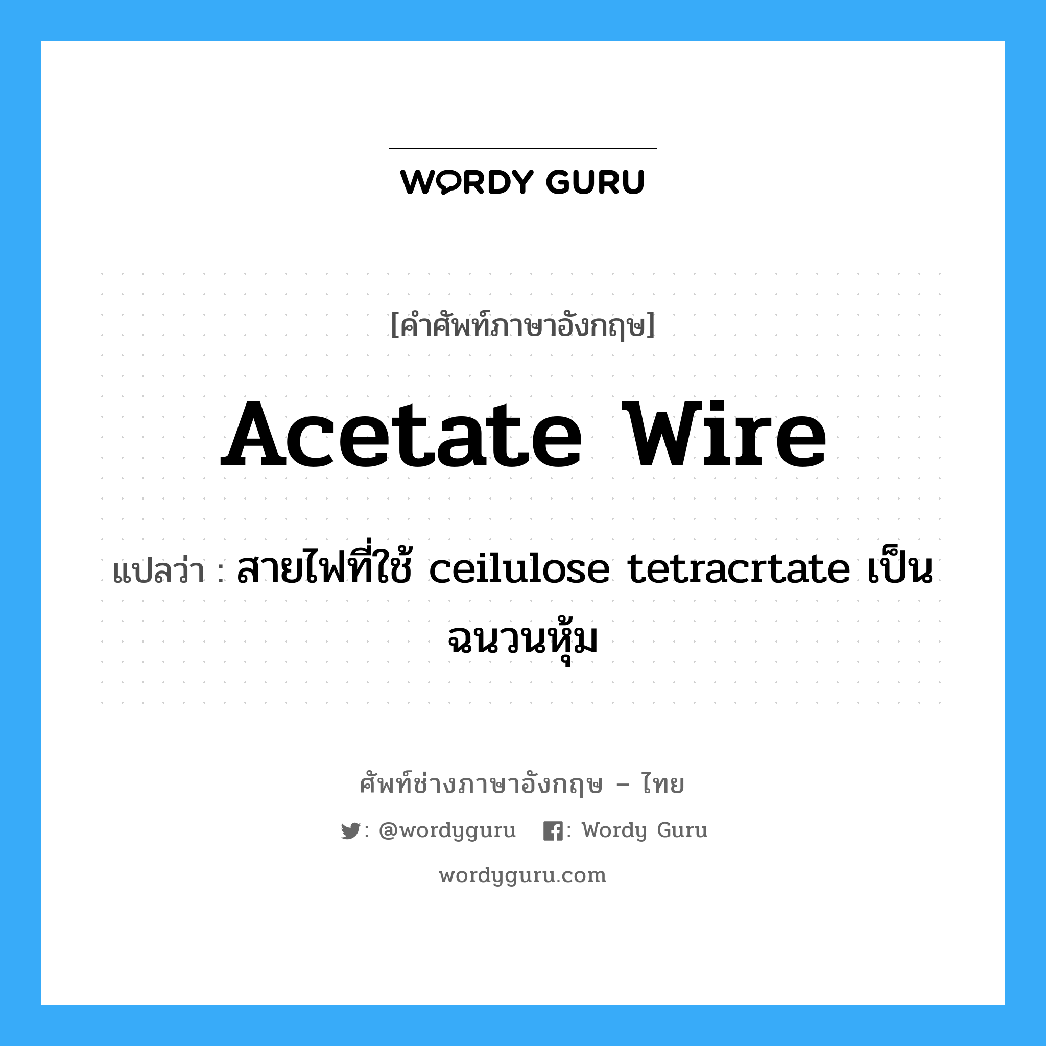 acetate wire แปลว่า?, คำศัพท์ช่างภาษาอังกฤษ - ไทย acetate wire คำศัพท์ภาษาอังกฤษ acetate wire แปลว่า สายไฟที่ใช้ ceilulose tetracrtate เป็นฉนวนหุ้ม