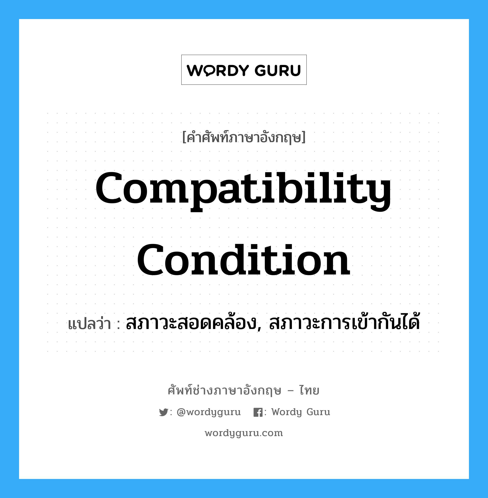 Compatibility Condition แปลว่า?, คำศัพท์ช่างภาษาอังกฤษ - ไทย Compatibility Condition คำศัพท์ภาษาอังกฤษ Compatibility Condition แปลว่า สภาวะสอดคล้อง, สภาวะการเข้ากันได้
