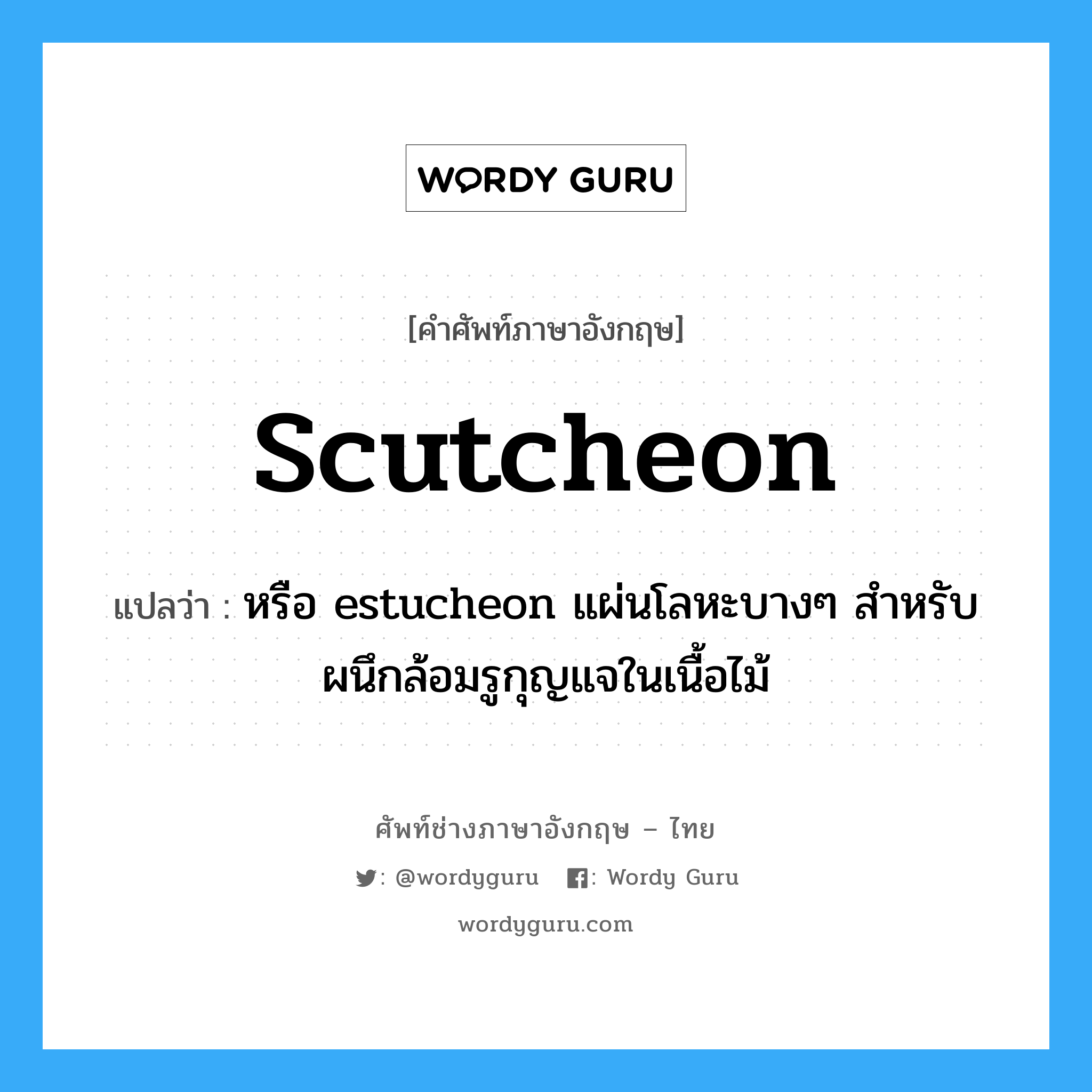 scutcheon แปลว่า?, คำศัพท์ช่างภาษาอังกฤษ - ไทย scutcheon คำศัพท์ภาษาอังกฤษ scutcheon แปลว่า หรือ estucheon แผ่นโลหะบางๆ สำหรับผนึกล้อมรูกุญแจในเนื้อไม้