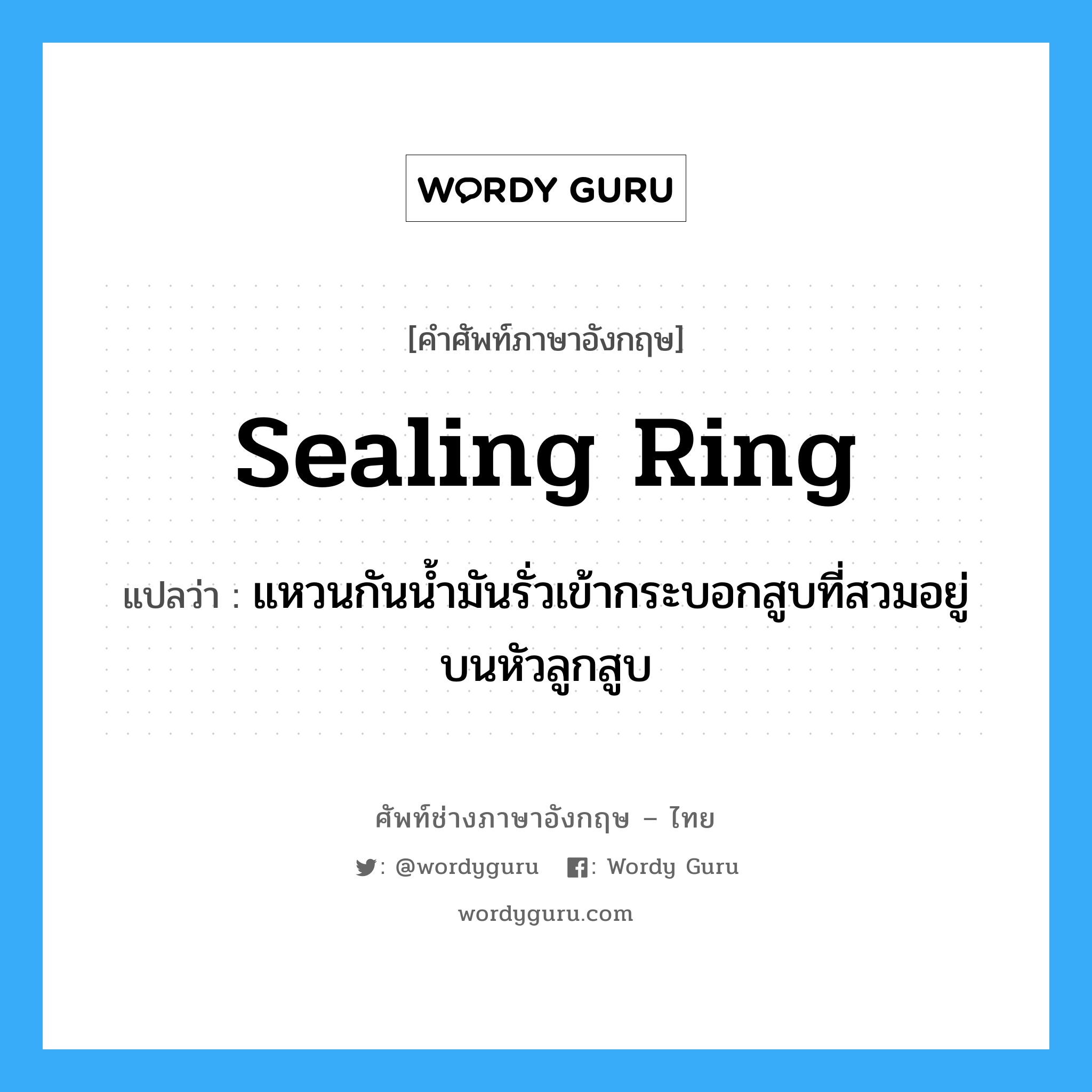 sealing ring แปลว่า?, คำศัพท์ช่างภาษาอังกฤษ - ไทย sealing ring คำศัพท์ภาษาอังกฤษ sealing ring แปลว่า แหวนกันน้ำมันรั่วเข้ากระบอกสูบที่สวมอยู่บนหัวลูกสูบ