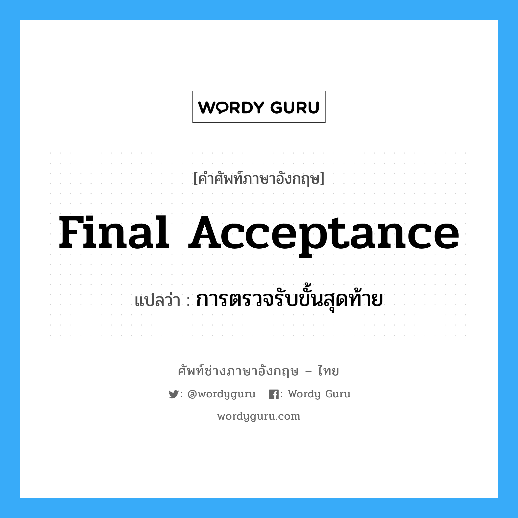 Final Acceptance แปลว่า?, คำศัพท์ช่างภาษาอังกฤษ - ไทย Final Acceptance คำศัพท์ภาษาอังกฤษ Final Acceptance แปลว่า การตรวจรับขั้นสุดท้าย