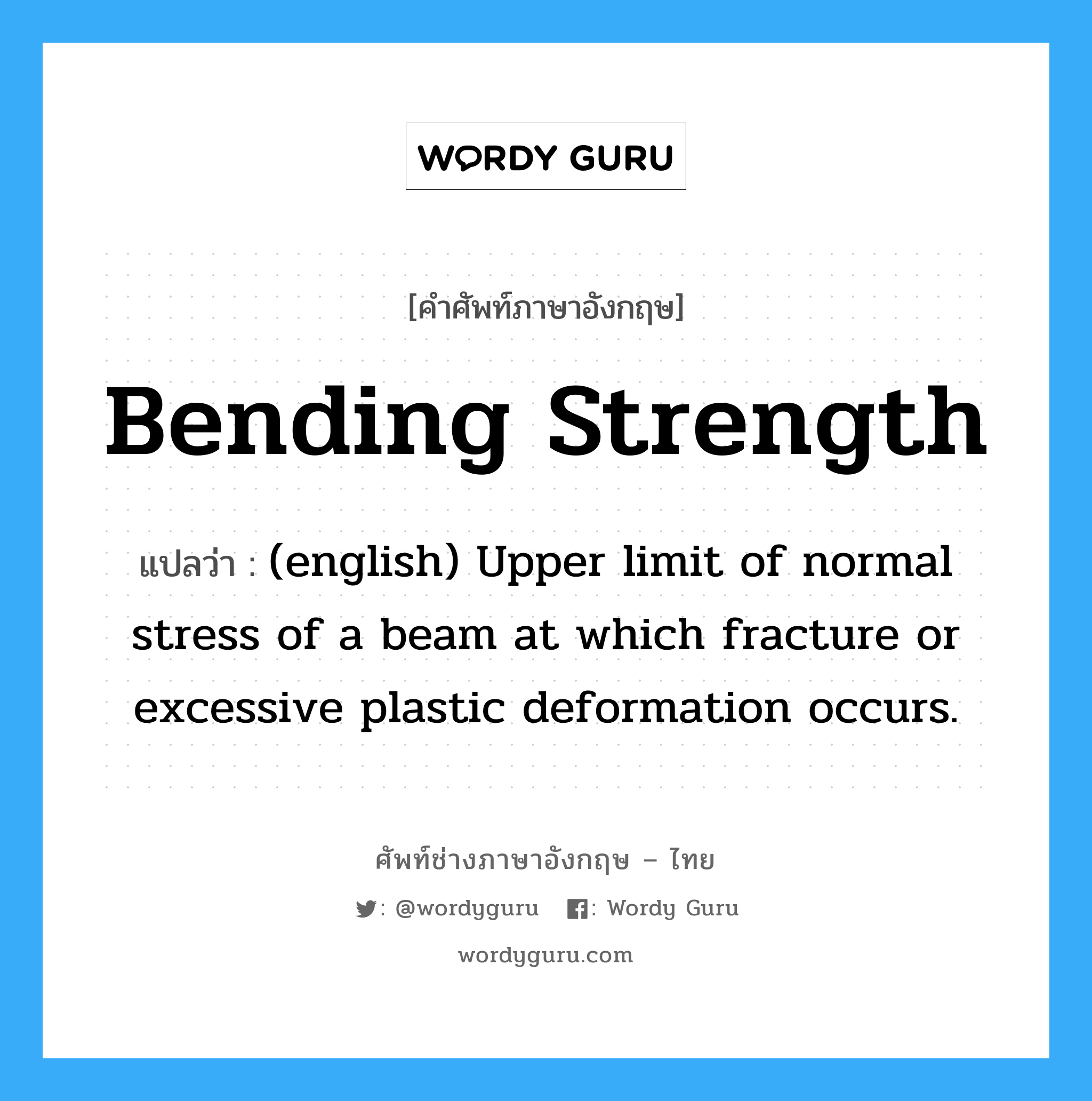 Bending Strength แปลว่า?, คำศัพท์ช่างภาษาอังกฤษ - ไทย Bending Strength คำศัพท์ภาษาอังกฤษ Bending Strength แปลว่า (english) Upper limit of normal stress of a beam at which fracture or excessive plastic deformation occurs.