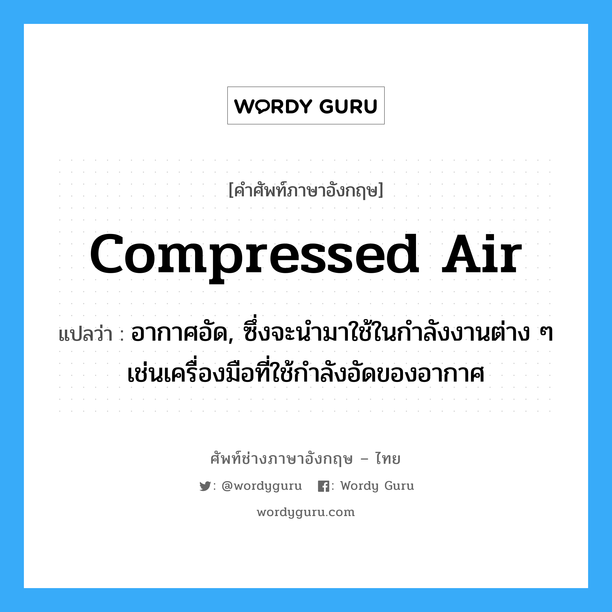 compressed air แปลว่า?, คำศัพท์ช่างภาษาอังกฤษ - ไทย compressed air คำศัพท์ภาษาอังกฤษ compressed air แปลว่า อากาศอัด, ซึ่งจะนำมาใช้ในกำลังงานต่าง ๆ เช่นเครื่องมือที่ใช้กำลังอัดของอากาศ
