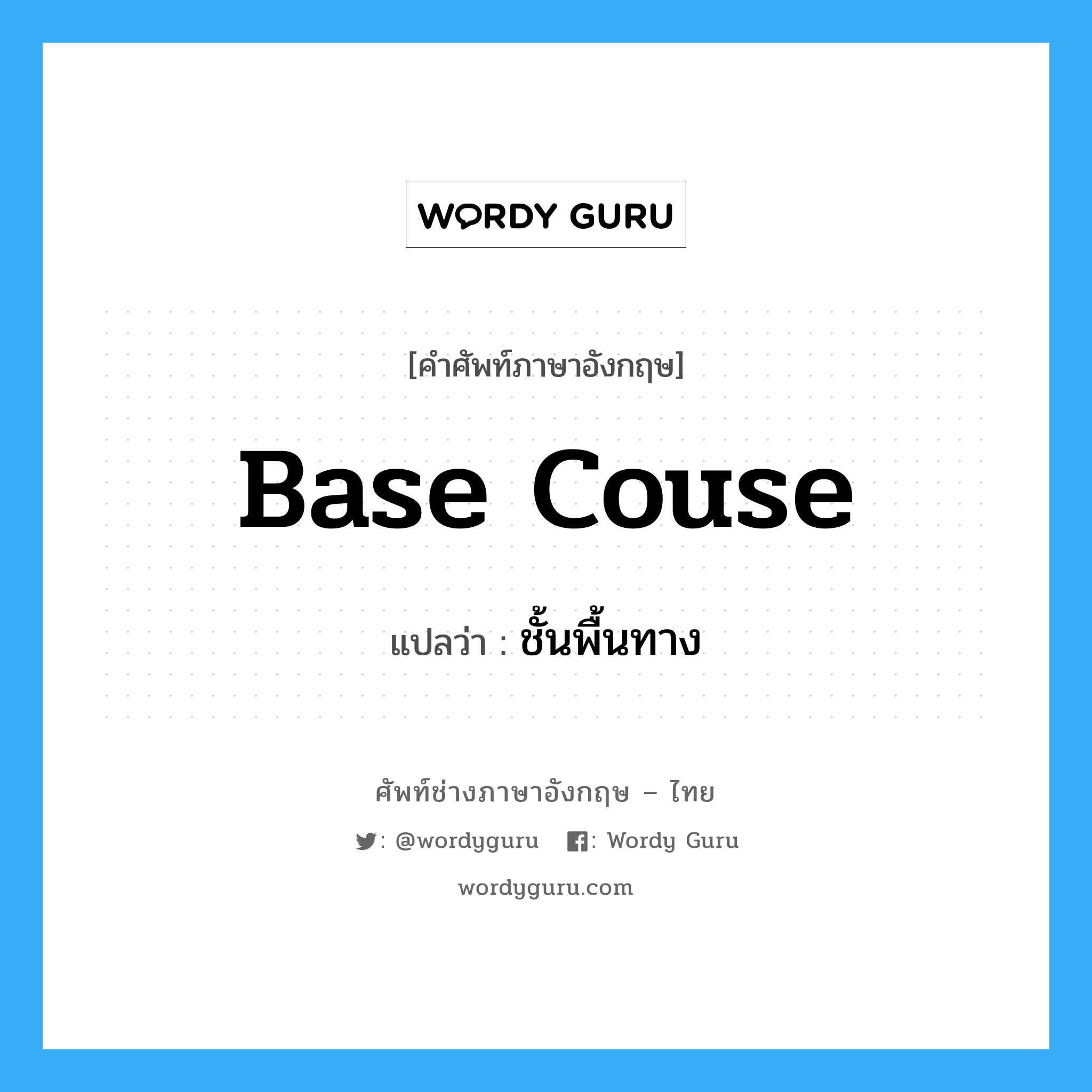 base couse แปลว่า?, คำศัพท์ช่างภาษาอังกฤษ - ไทย base couse คำศัพท์ภาษาอังกฤษ base couse แปลว่า ชั้นพื้นทาง