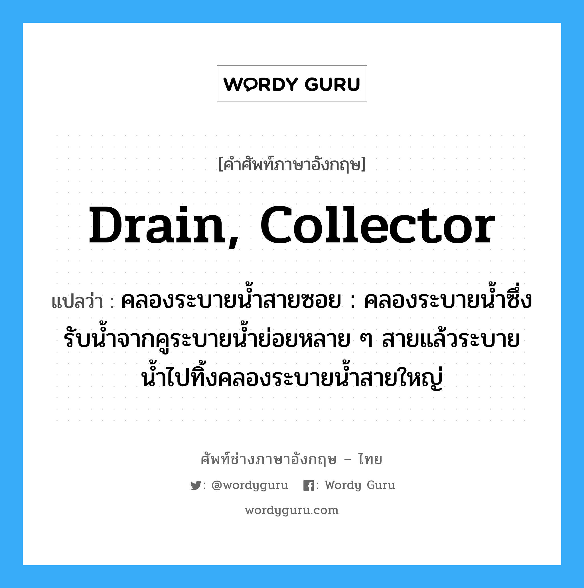 drain, collector แปลว่า?, คำศัพท์ช่างภาษาอังกฤษ - ไทย drain, collector คำศัพท์ภาษาอังกฤษ drain, collector แปลว่า คลองระบายน้ำสายซอย : คลองระบายน้ำซึ่งรับน้ำจากคูระบายน้ำย่อยหลาย ๆ สายแล้วระบายน้ำไปทิ้งคลองระบายน้ำสายใหญ่