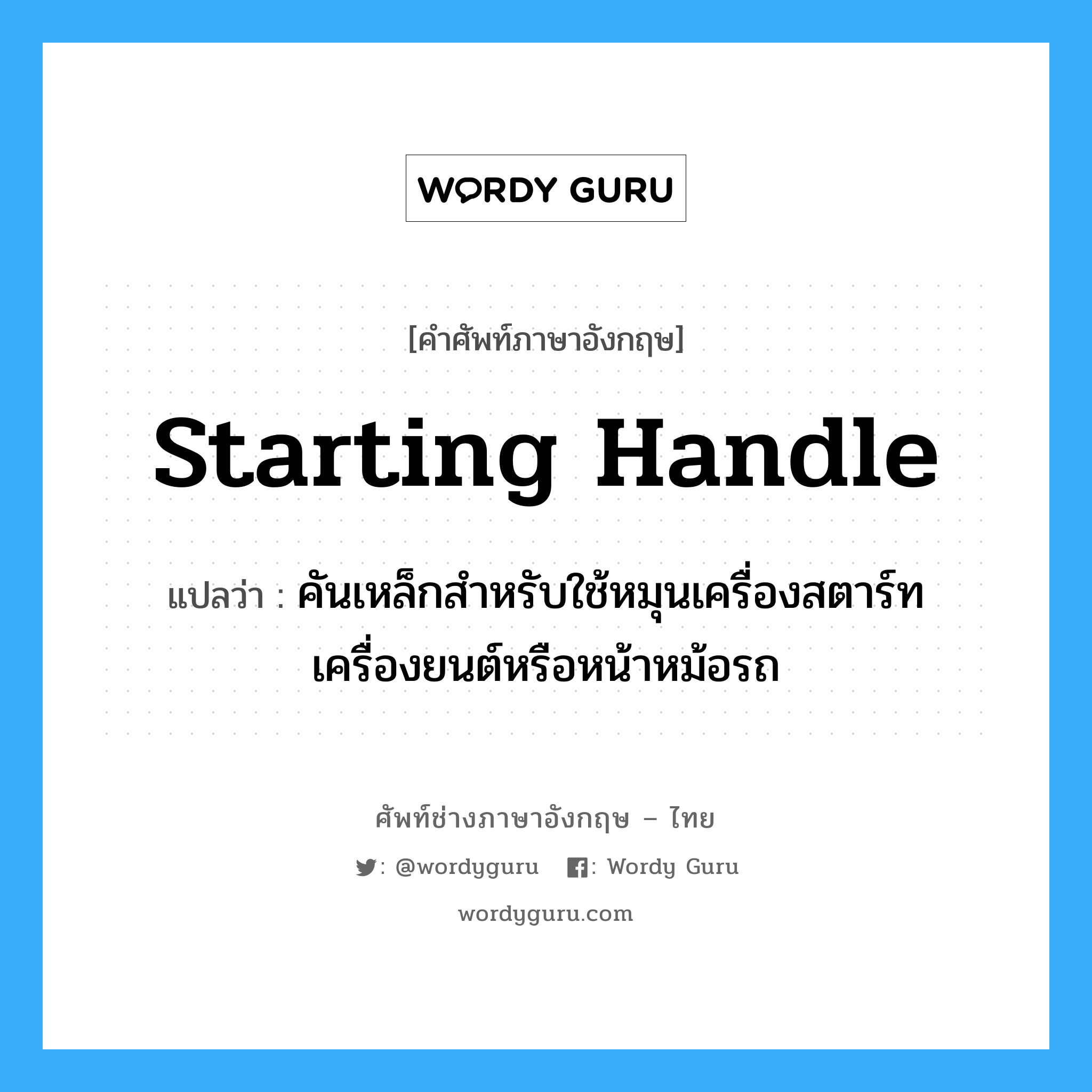 starting handle แปลว่า?, คำศัพท์ช่างภาษาอังกฤษ - ไทย starting handle คำศัพท์ภาษาอังกฤษ starting handle แปลว่า คันเหล็กสำหรับใช้หมุนเครื่องสตาร์ทเครื่องยนต์หรือหน้าหม้อรถ