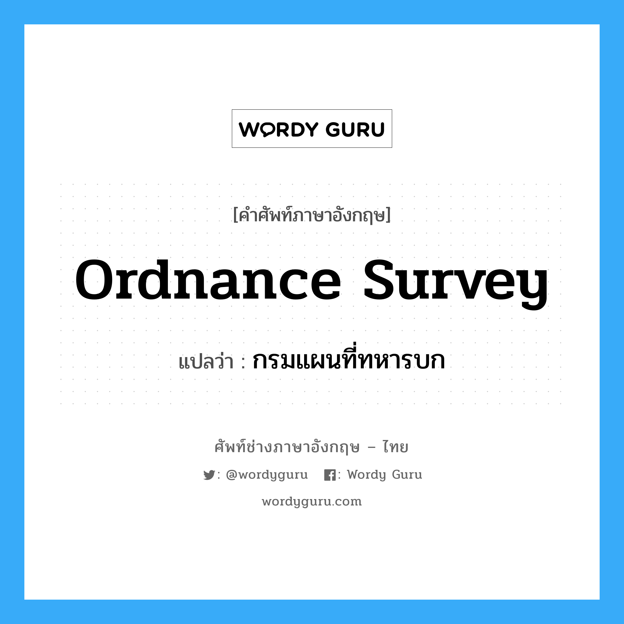 Ordnance Survey แปลว่า?, คำศัพท์ช่างภาษาอังกฤษ - ไทย Ordnance Survey คำศัพท์ภาษาอังกฤษ Ordnance Survey แปลว่า กรมแผนที่ทหารบก