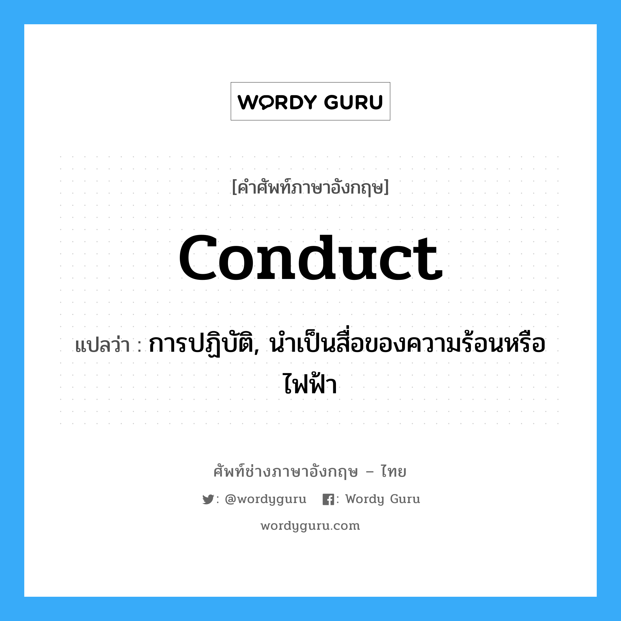 conduct แปลว่า?, คำศัพท์ช่างภาษาอังกฤษ - ไทย conduct คำศัพท์ภาษาอังกฤษ conduct แปลว่า การปฏิบัติ, นำเป็นสื่อของความร้อนหรือไฟฟ้า