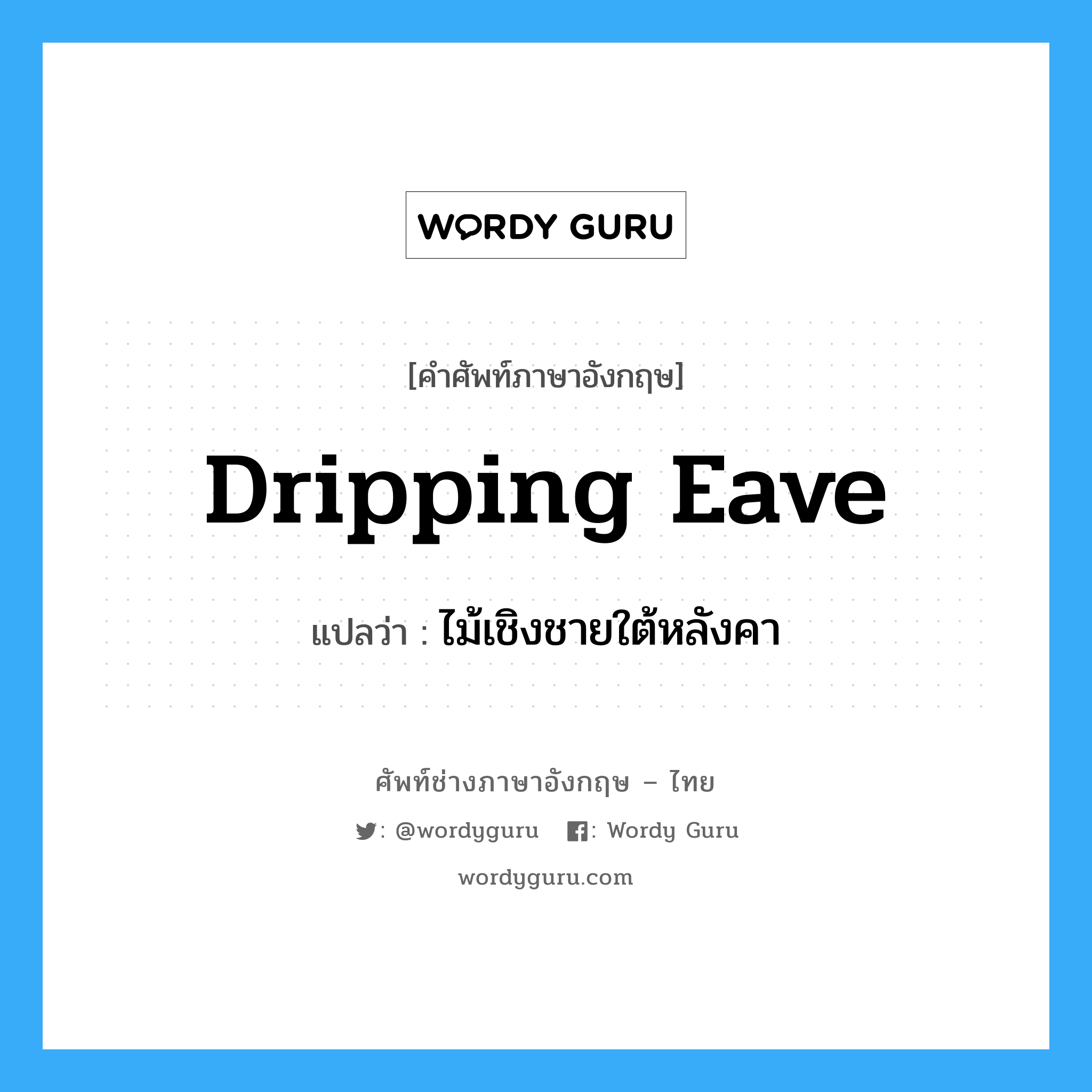 dripping eave แปลว่า?, คำศัพท์ช่างภาษาอังกฤษ - ไทย dripping eave คำศัพท์ภาษาอังกฤษ dripping eave แปลว่า ไม้เชิงชายใต้หลังคา