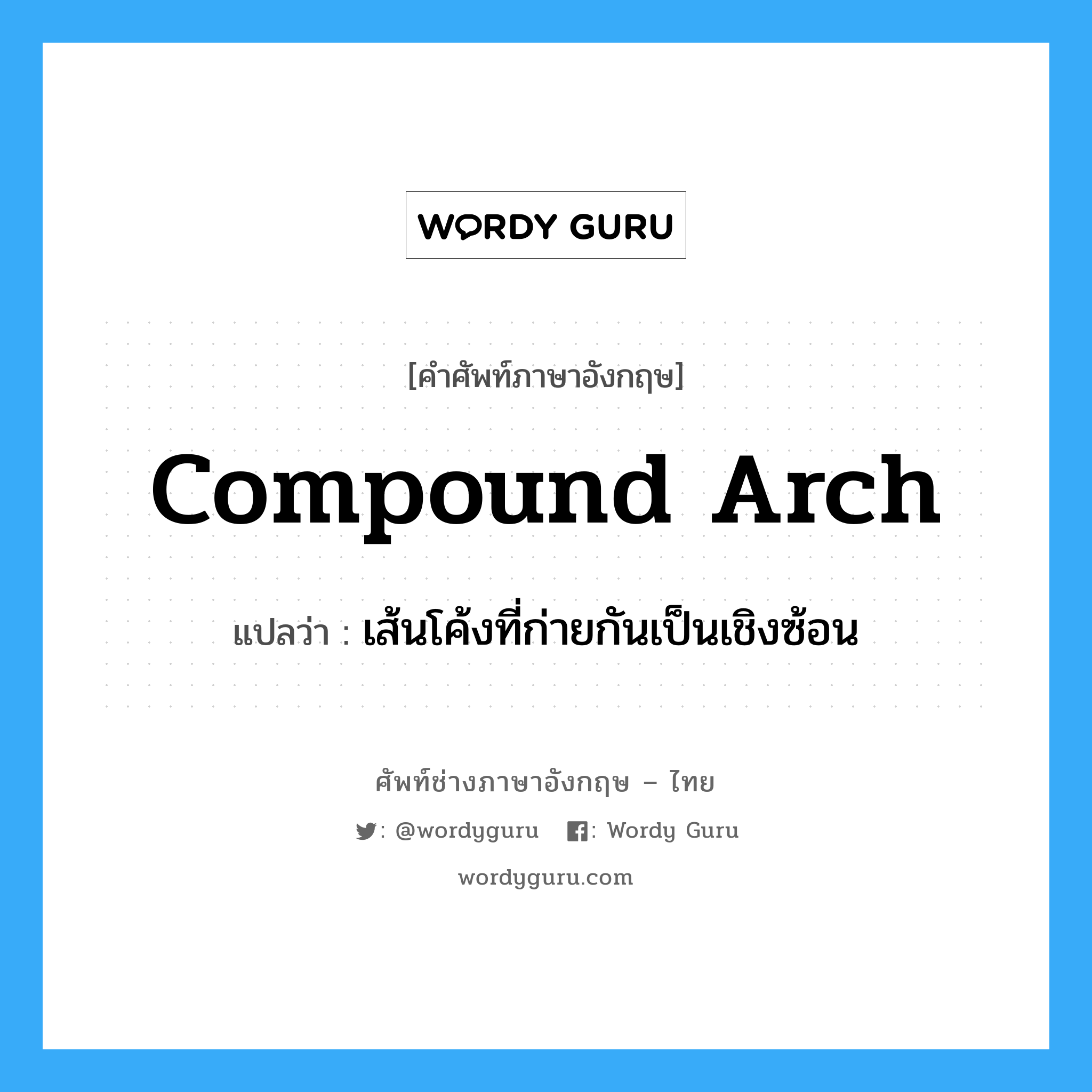 compound arch แปลว่า?, คำศัพท์ช่างภาษาอังกฤษ - ไทย compound arch คำศัพท์ภาษาอังกฤษ compound arch แปลว่า เส้นโค้งที่ก่ายกันเป็นเชิงซ้อน