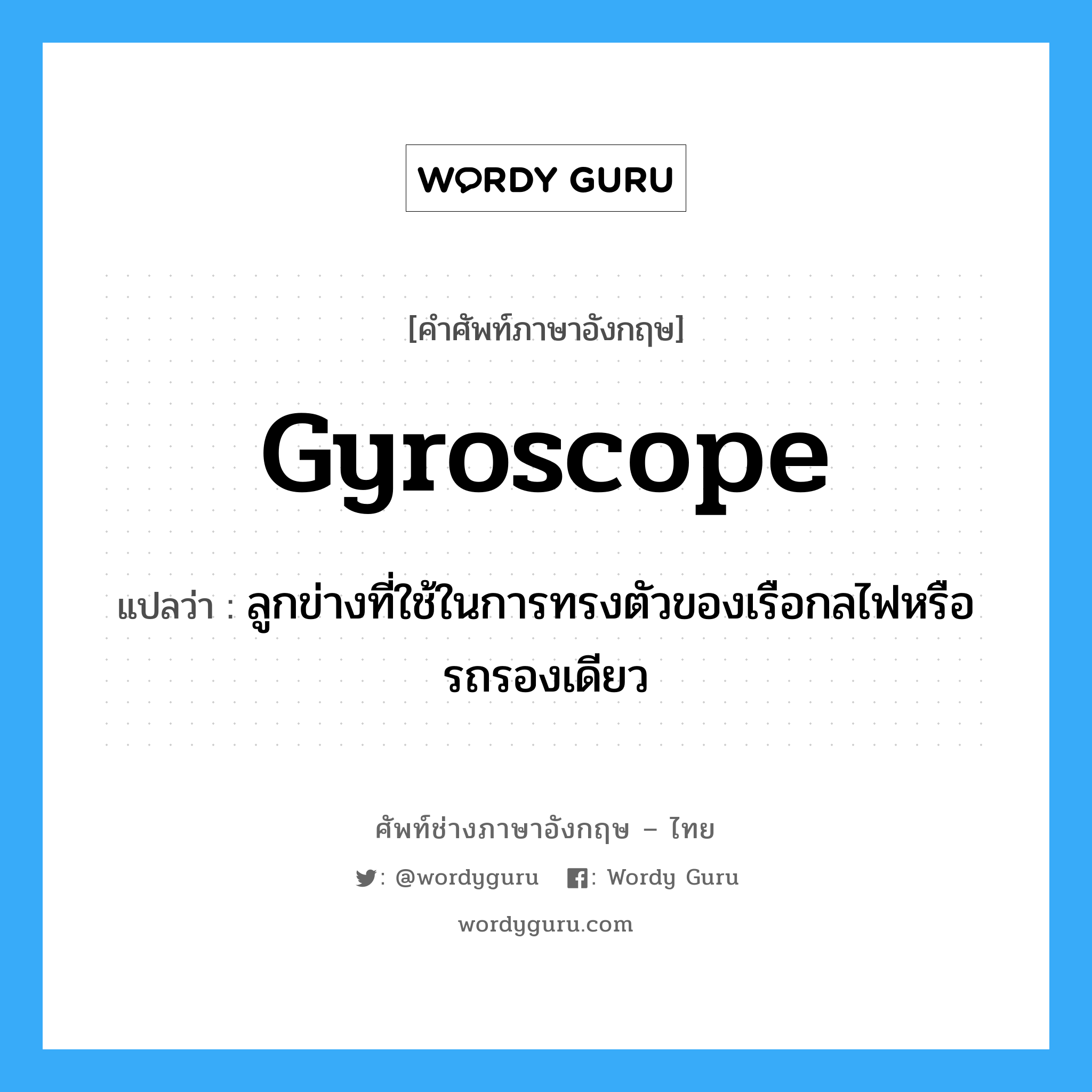 gyroscope แปลว่า?, คำศัพท์ช่างภาษาอังกฤษ - ไทย gyroscope คำศัพท์ภาษาอังกฤษ gyroscope แปลว่า ลูกข่างที่ใช้ในการทรงตัวของเรือกลไฟหรือรถรองเดียว