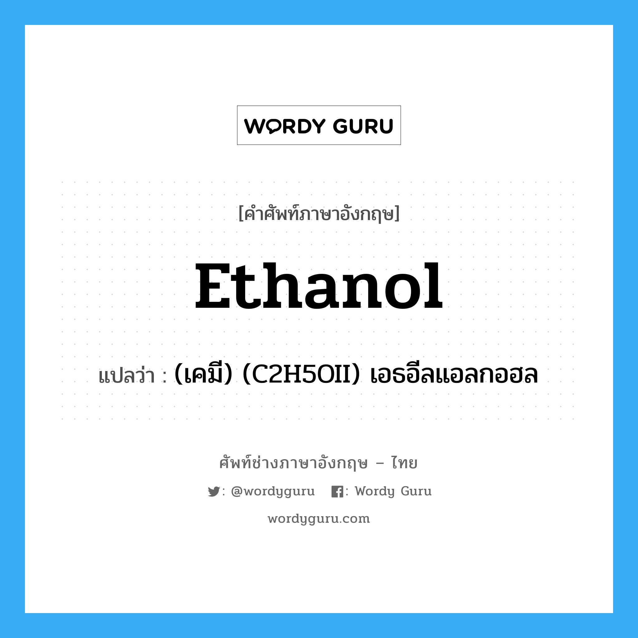 ethanol แปลว่า?, คำศัพท์ช่างภาษาอังกฤษ - ไทย ethanol คำศัพท์ภาษาอังกฤษ ethanol แปลว่า (เคมี) (C2H5OII) เอธอีลแอลกอฮล