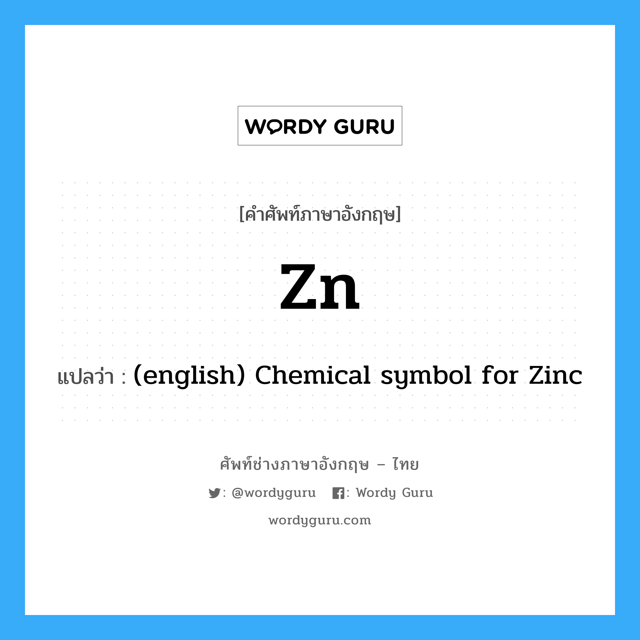 (english) Chemical symbol for Zinc ภาษาอังกฤษ?, คำศัพท์ช่างภาษาอังกฤษ - ไทย (english) Chemical symbol for Zinc คำศัพท์ภาษาอังกฤษ (english) Chemical symbol for Zinc แปลว่า Zn