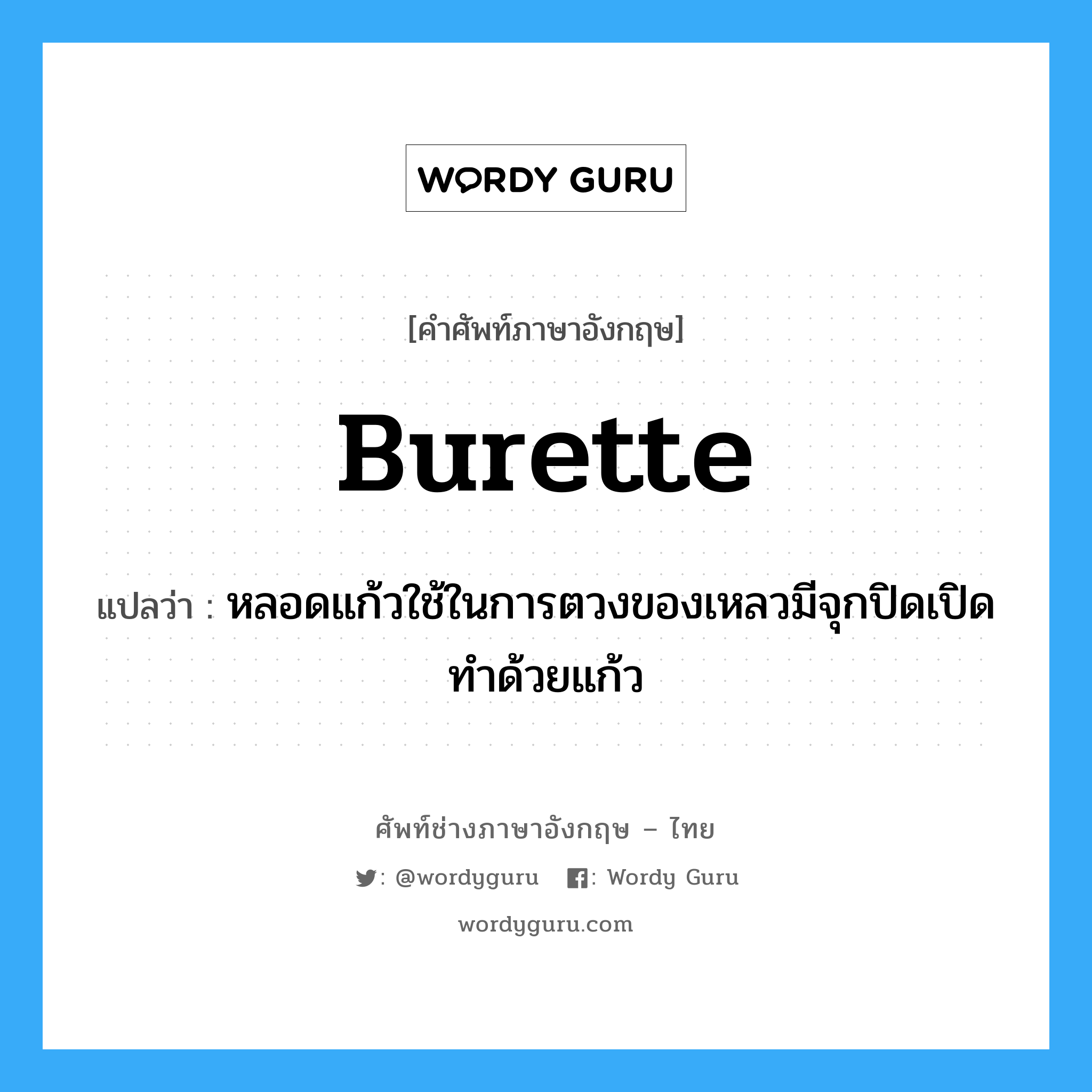 burette แปลว่า?, คำศัพท์ช่างภาษาอังกฤษ - ไทย burette คำศัพท์ภาษาอังกฤษ burette แปลว่า หลอดแก้วใช้ในการตวงของเหลวมีจุกปิดเปิดทำด้วยแก้ว