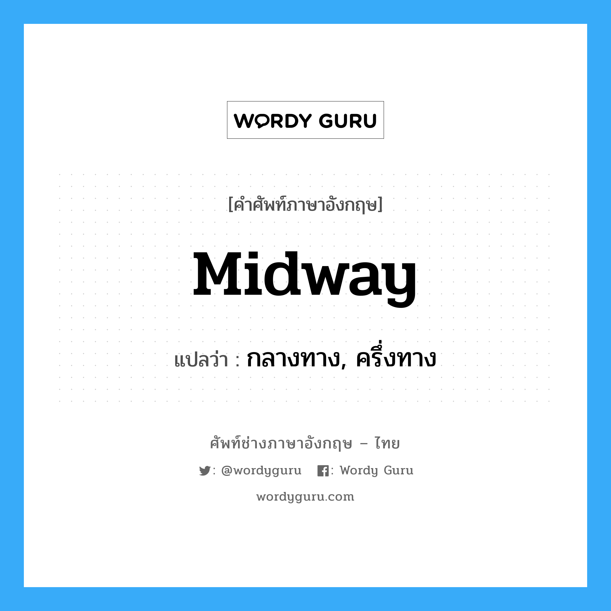 midway แปลว่า?, คำศัพท์ช่างภาษาอังกฤษ - ไทย midway คำศัพท์ภาษาอังกฤษ midway แปลว่า กลางทาง, ครึ่งทาง