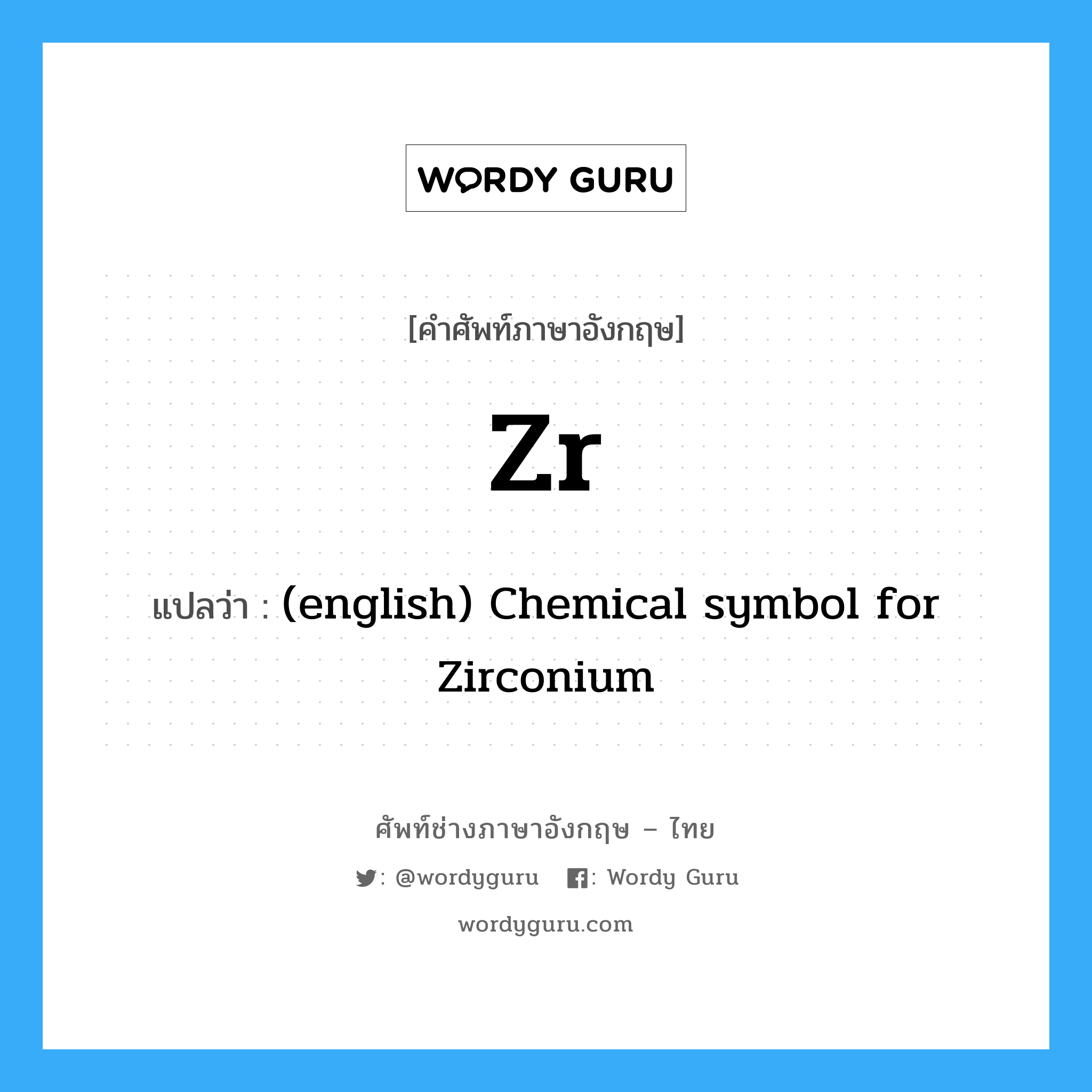 (english) Chemical symbol for Zirconium ภาษาอังกฤษ?, คำศัพท์ช่างภาษาอังกฤษ - ไทย (english) Chemical symbol for Zirconium คำศัพท์ภาษาอังกฤษ (english) Chemical symbol for Zirconium แปลว่า Zr