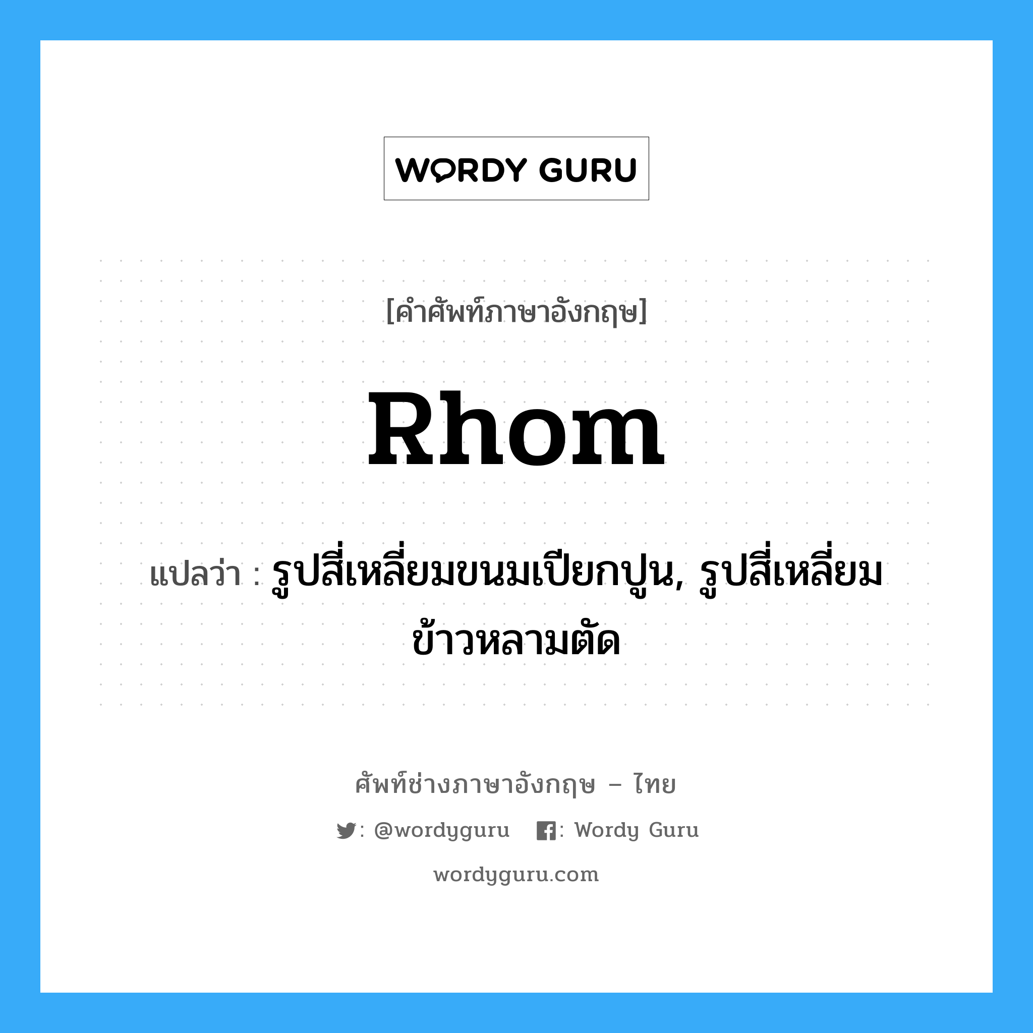 rhom แปลว่า?, คำศัพท์ช่างภาษาอังกฤษ - ไทย rhom คำศัพท์ภาษาอังกฤษ rhom แปลว่า รูปสี่เหลี่ยมขนมเปียกปูน, รูปสี่เหลี่ยมข้าวหลามตัด