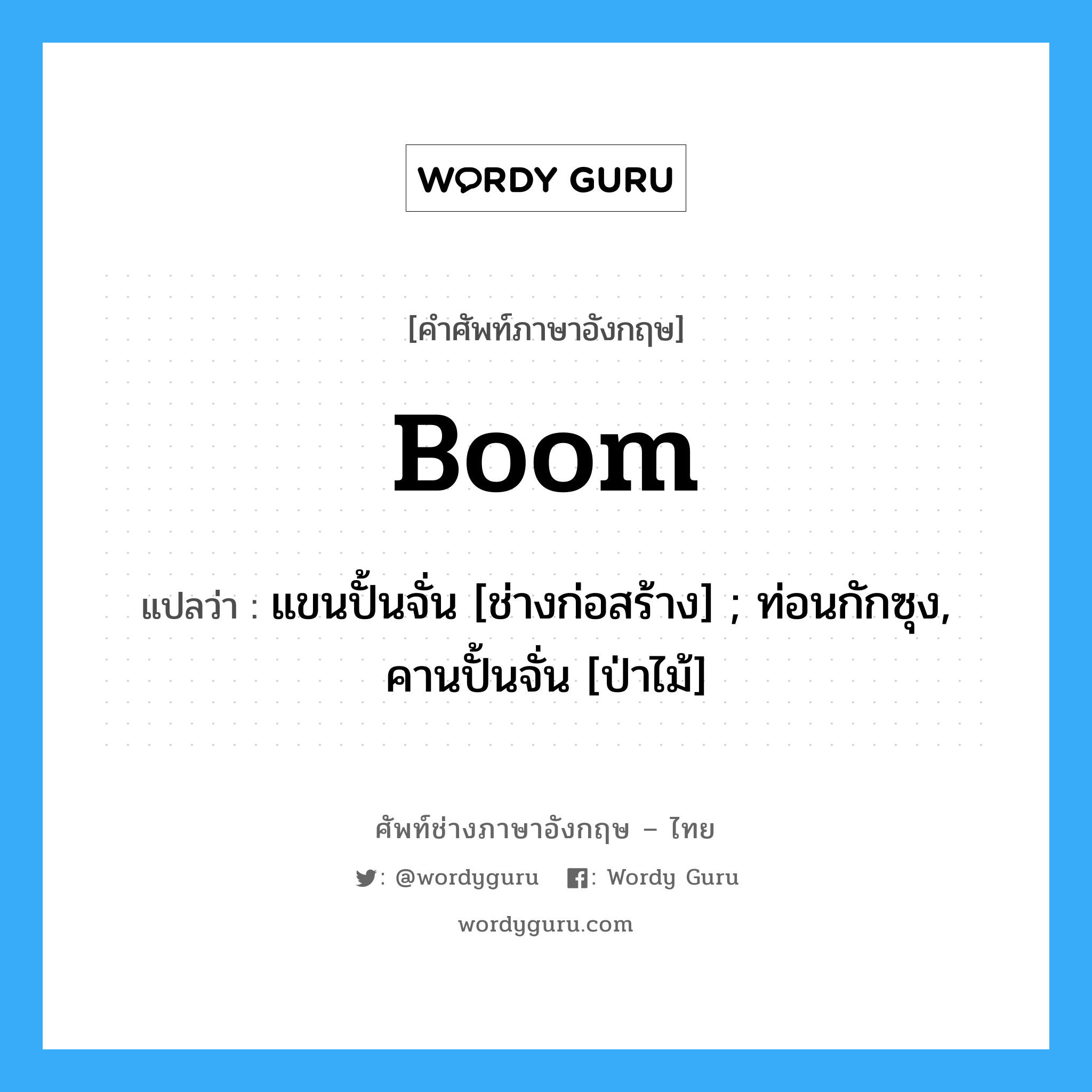 Boom แปลว่า?, คำศัพท์ช่างภาษาอังกฤษ - ไทย Boom คำศัพท์ภาษาอังกฤษ Boom แปลว่า แขนปั้นจั่น [ช่างก่อสร้าง] ; ท่อนกักซุง, คานปั้นจั่น [ป่าไม้]