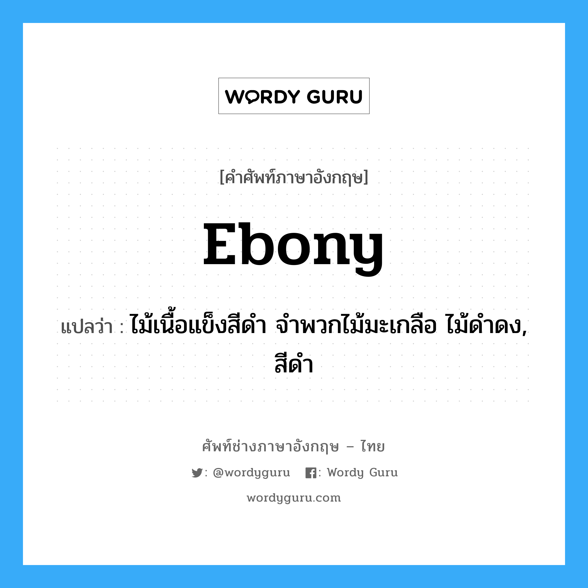 ebony แปลว่า?, คำศัพท์ช่างภาษาอังกฤษ - ไทย ebony คำศัพท์ภาษาอังกฤษ ebony แปลว่า ไม้เนื้อแข็งสีดำ จำพวกไม้มะเกลือ ไม้ดำดง, สีดำ