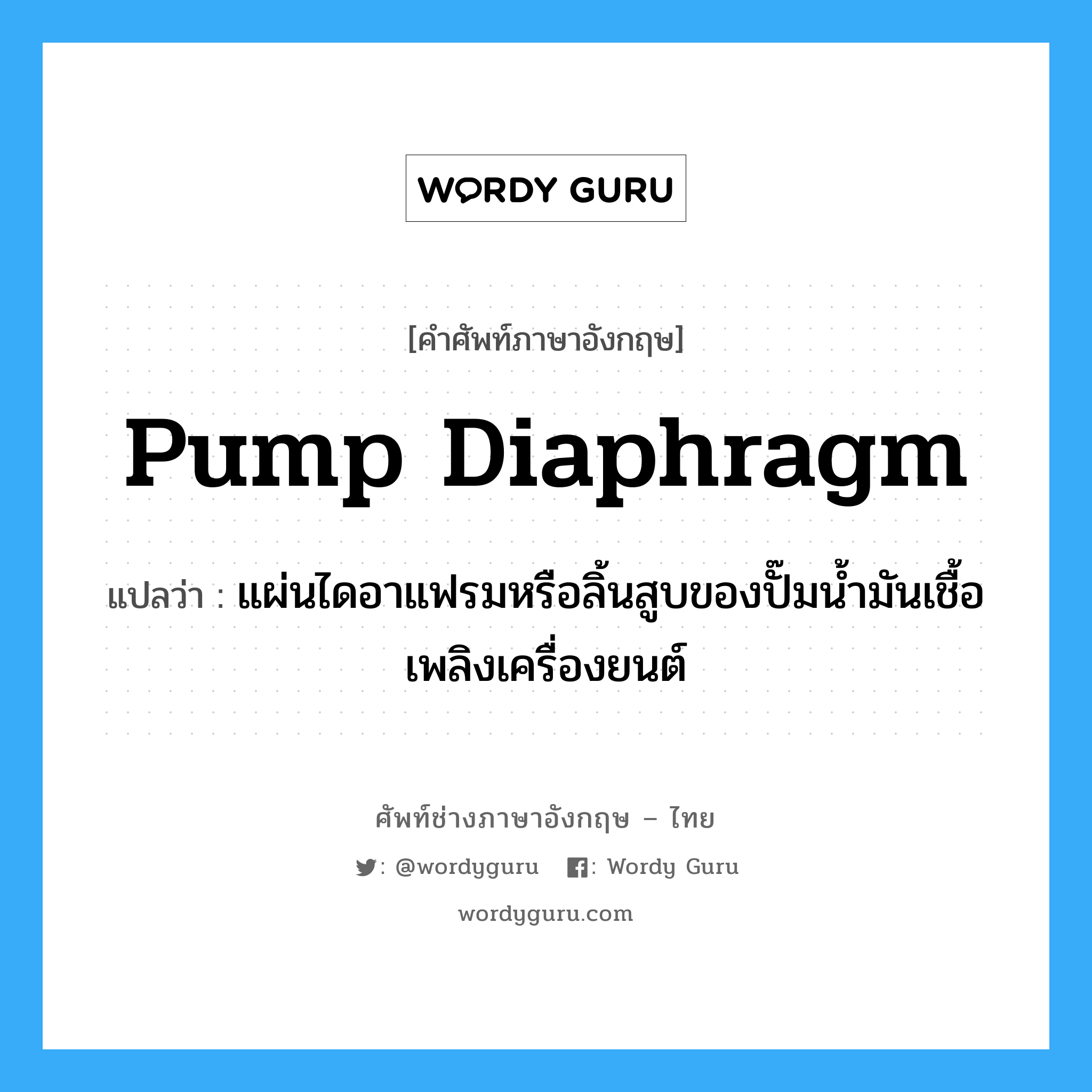 pump diaphragm แปลว่า?, คำศัพท์ช่างภาษาอังกฤษ - ไทย pump diaphragm คำศัพท์ภาษาอังกฤษ pump diaphragm แปลว่า แผ่นไดอาแฟรมหรือลิ้นสูบของปั๊มน้ำมันเชื้อเพลิงเครื่องยนต์