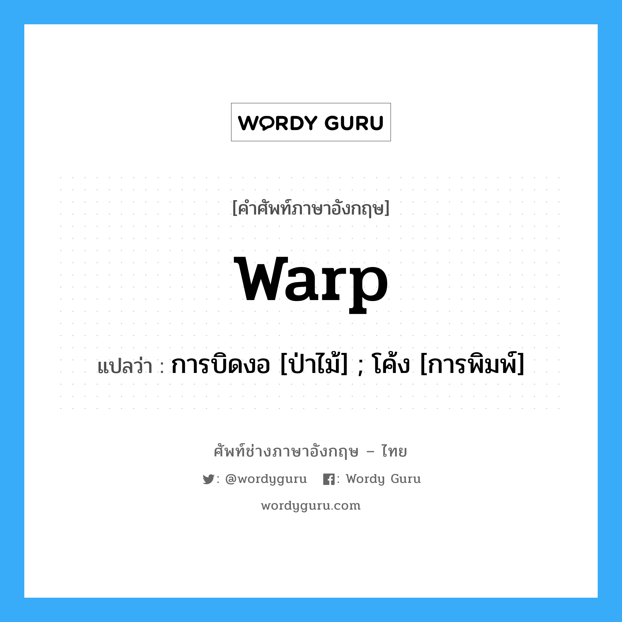 warp แปลว่า?, คำศัพท์ช่างภาษาอังกฤษ - ไทย warp คำศัพท์ภาษาอังกฤษ warp แปลว่า การบิดงอ [ป่าไม้] ; โค้ง [การพิมพ์]