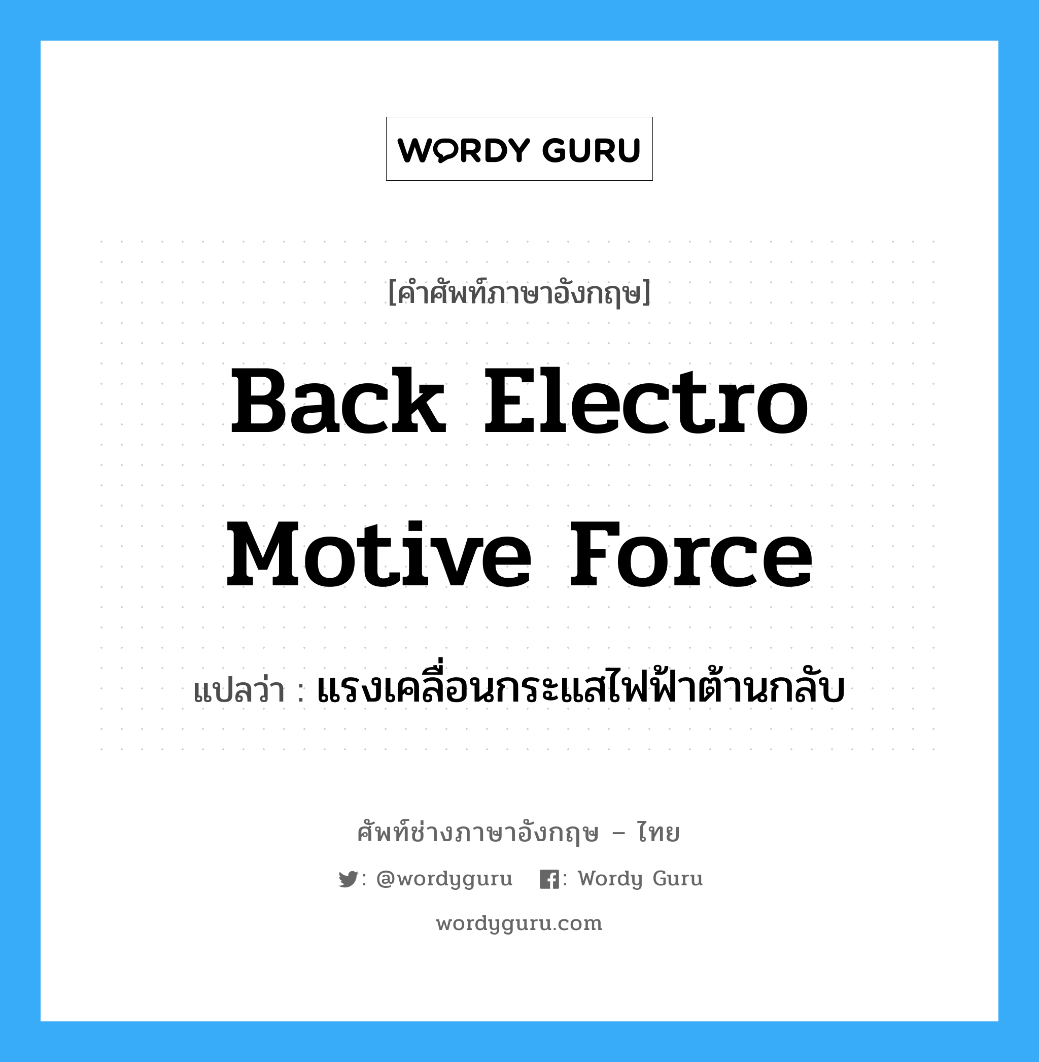 back electro motive force แปลว่า?, คำศัพท์ช่างภาษาอังกฤษ - ไทย back electro motive force คำศัพท์ภาษาอังกฤษ back electro motive force แปลว่า แรงเคลื่อนกระแสไฟฟ้าต้านกลับ